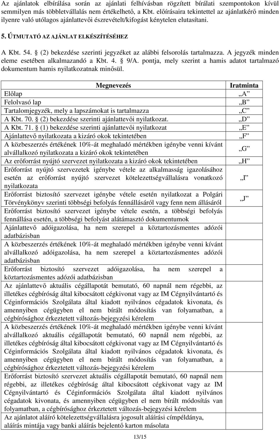 (2) bekezdése szerinti jegyzéket az alábbi felsorolás tartalmazza. A jegyzék minden eleme esetében alkalmazandó a Kbt. 4. 9/A.