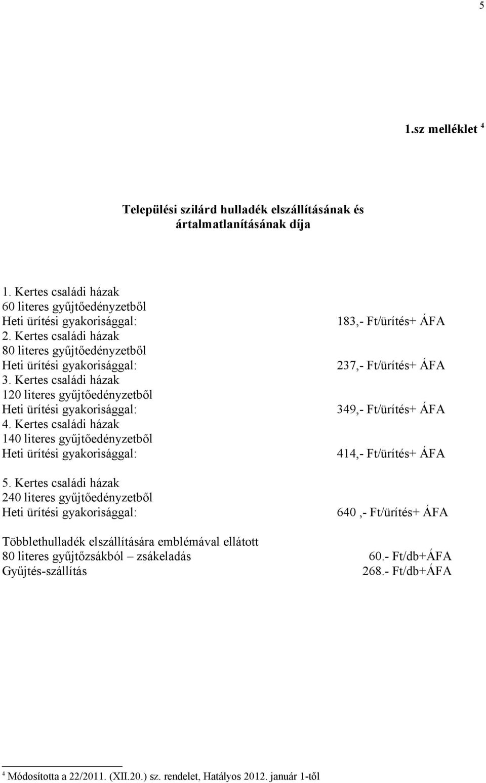 Kertes családi házak 240 literes gyűjtőedényzetből 183,- Ft/ürítés+ ÁFA 237,- Ft/ürítés+ ÁFA 349,- Ft/ürítés+ ÁFA 414,- Ft/ürítés+ ÁFA 640,- Ft/ürítés+ ÁFA