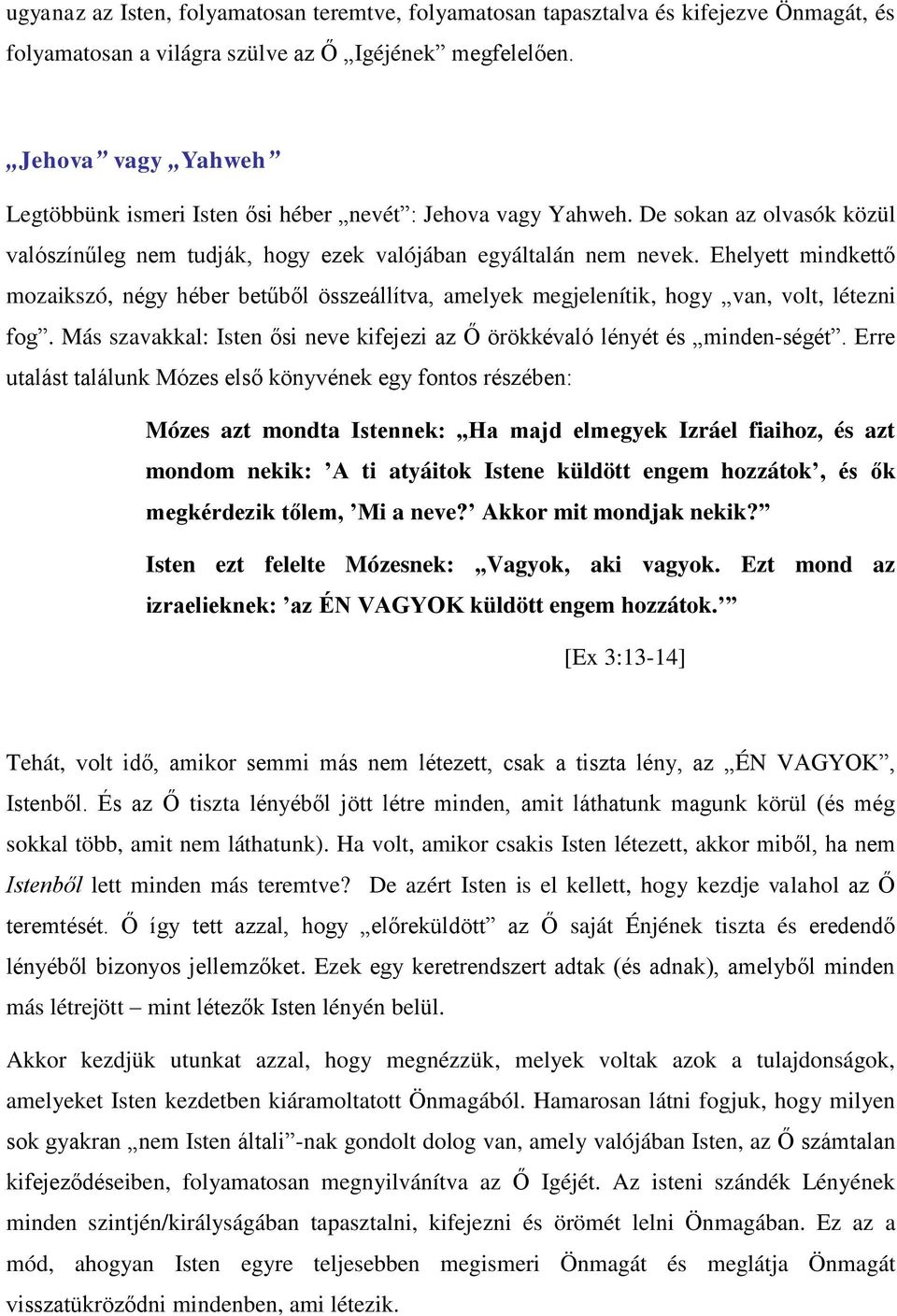 Ehelyett mindkettő mozaikszó, négy héber betűből összeállítva, amelyek megjelenítik, hogy van, volt, létezni fog. Más szavakkal: Isten ősi neve kifejezi az Ő örökkévaló lényét és minden-ségét.