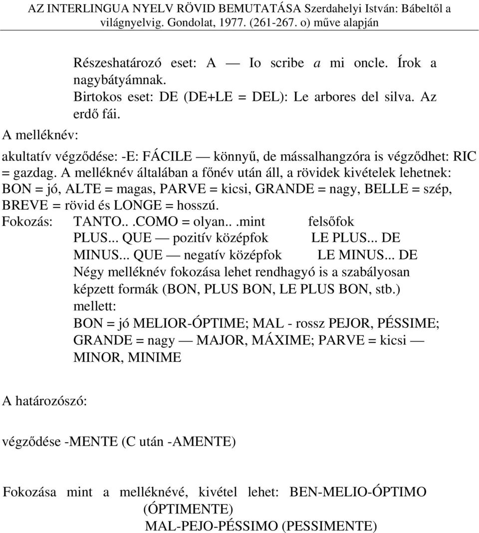 A melléknév általában a főnév után áll, a rövidek kivételek lehetnek: BON = jó, ALTE = magas, PARVE = kicsi, GRANDE = nagy, BELLE = szép, BREVE = rövid és LONGE = hosszú. Fokozás: TANTO...COMO = olyan.