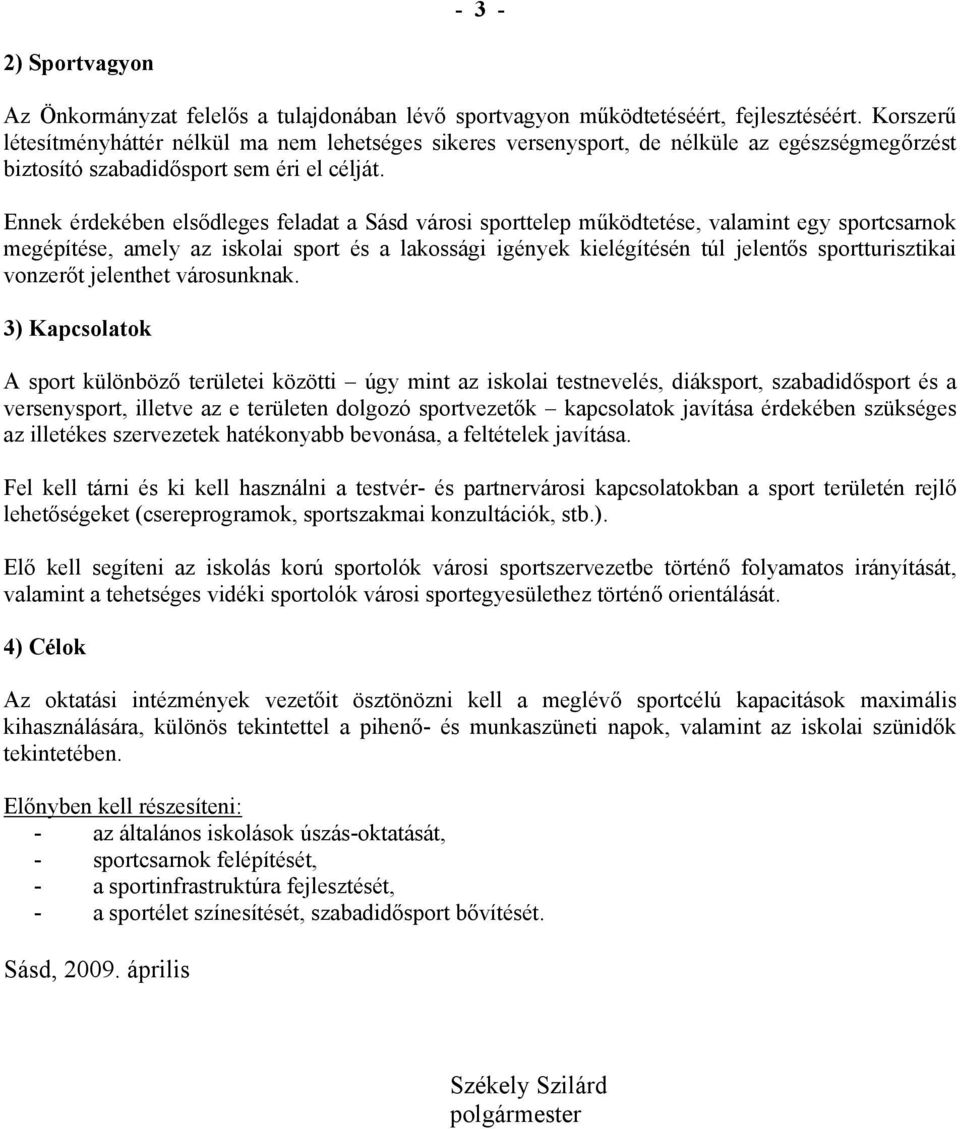 Ennek érdekében elsődleges feladat a Sásd városi sporttelep működtetése, valamint egy sportcsarnok megépítése, amely az iskolai sport és a lakossági igények kielégítésén túl jelentős sportturisztikai