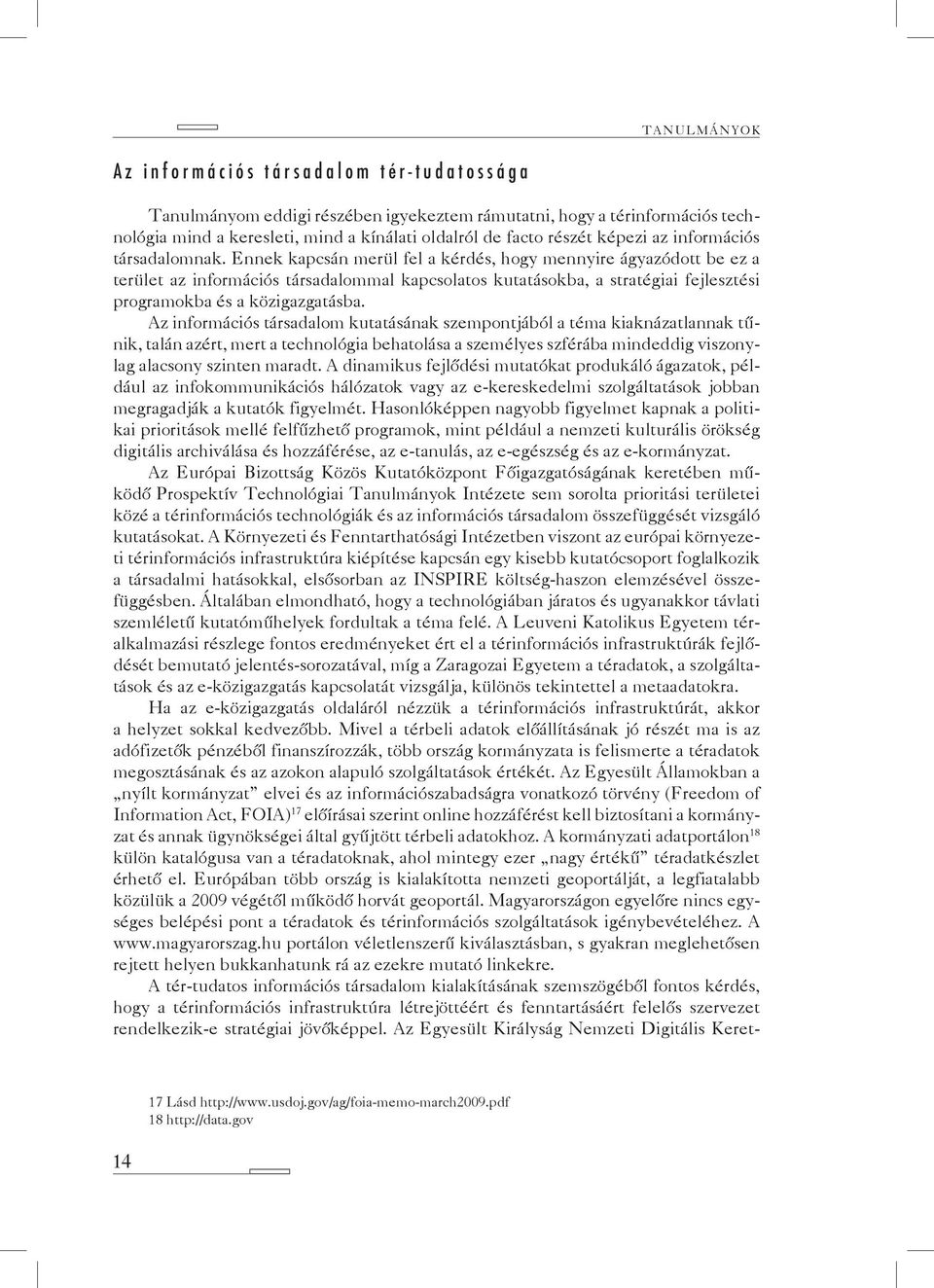 Ennek kapcsán merül fel a kérdés, hogy mennyire ágyazódott be ez a terület az információs társadalommal kapcsolatos kutatásokba, a stratégiai fejlesztési programokba és a közigazgatásba.