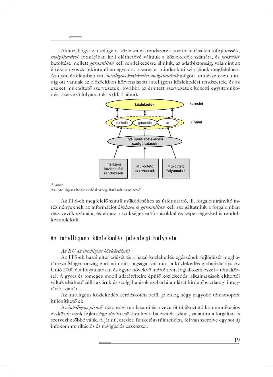 Az ilyen értelemben vett intelligens közlekedési szolgáltatások mögött természetesen mindig ott vannak az előzőekben körvonalazott intelligens közlekedési rendszerek, és az ezeket működtető