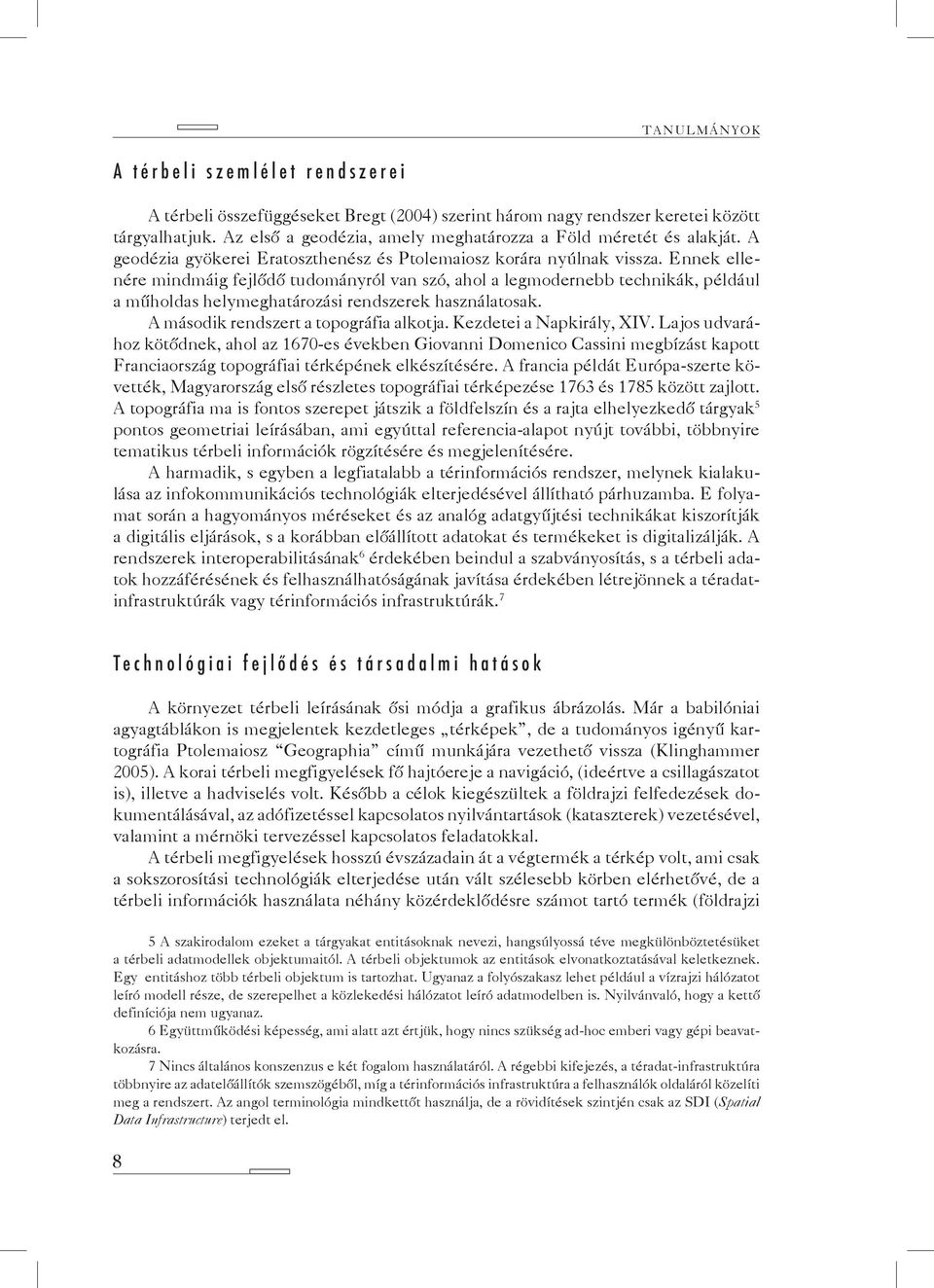 Ennek ellenére mindmáig fejlődő tudományról van szó, ahol a legmodernebb technikák, például a műholdas helymeghatározási rendszerek használatosak. A második rendszert a topográfia alkotja.