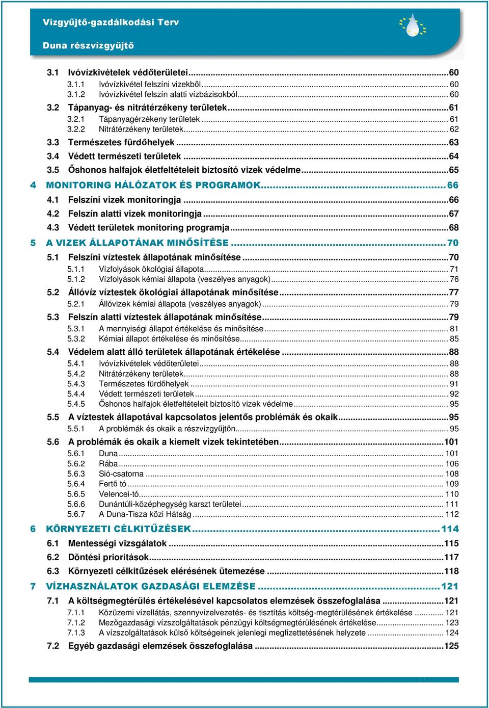 ..65 4 MONITORING HÁLÓZATOK ÉS PROGRAMOK...66 4.1 Felszíni vizek monitoringja...66 4.2 Felszín alatti vizek monitoringja...67 4.3 Védett területek monitoring programja.