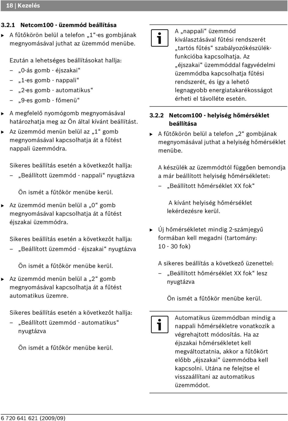 szabályozókészülékfunkcióba kapcsolhatja. Az éjszakai üzemmóddal fagyvédelmi üzemmódba kapcsolhatja fűtési rendszerét, és így a lehető legnagyobb energiatakarékosságot érheti el távolléte esetén.