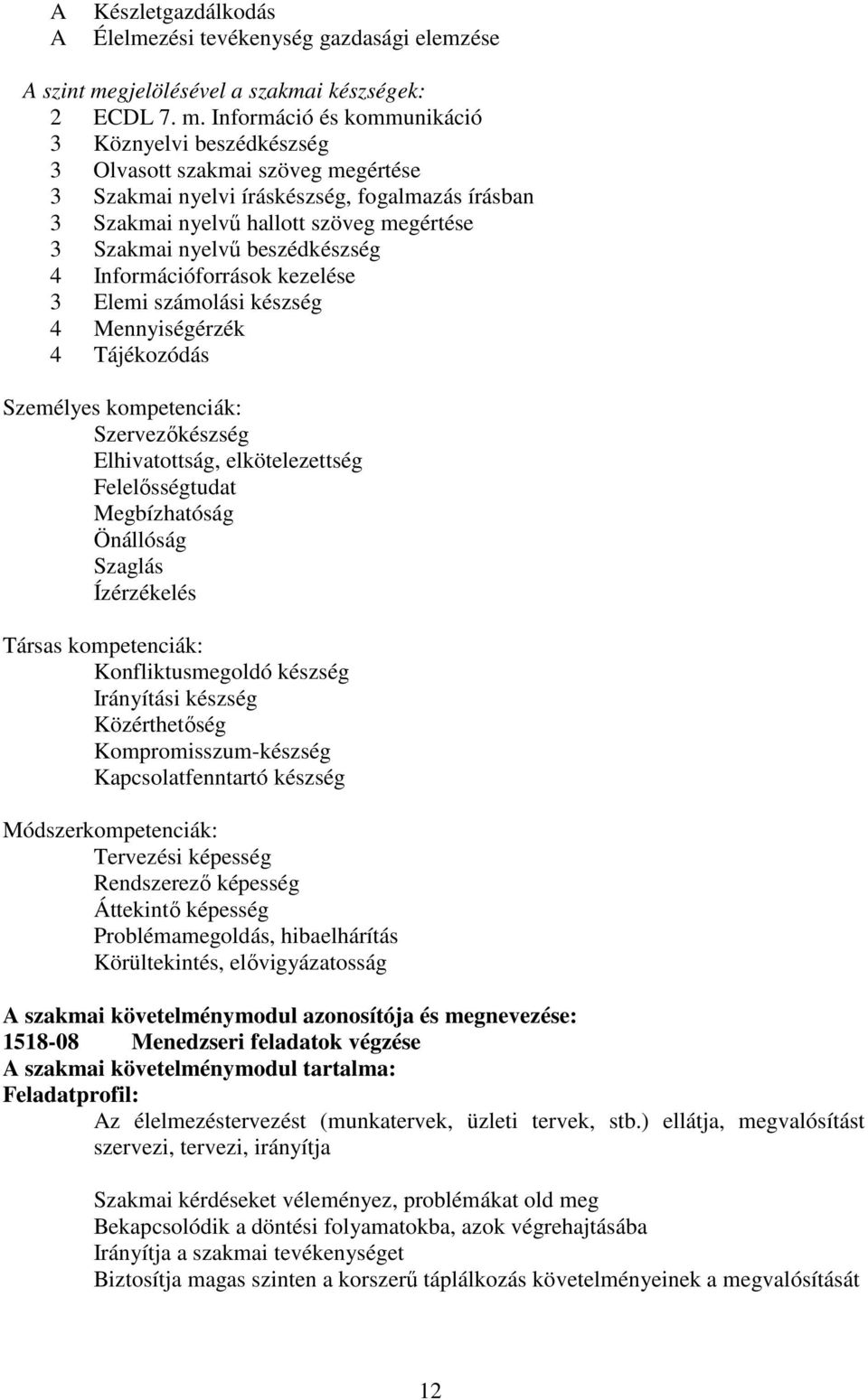 Információ és kommunikáció 3 Köznyelvi beszédkészség 3 Olvasott szakmai szöveg megértése 3 Szakmai nyelvi íráskészség, fogalmazás írásban 3 Szakmai nyelvű hallott szöveg megértése 3 Szakmai nyelvű