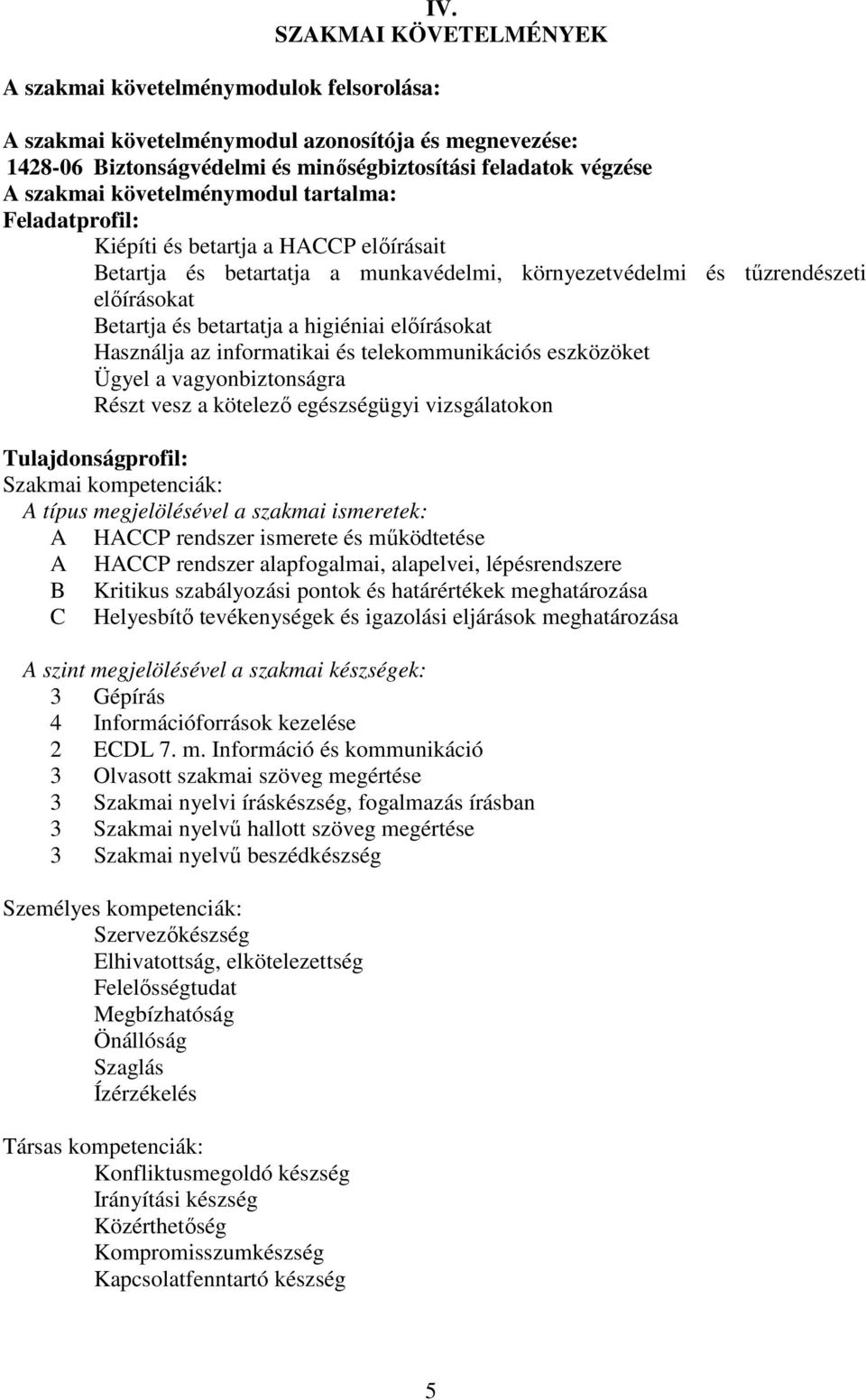 Kiépíti és betartja a HACCP előírásait Betartja és betartatja a munkavédelmi, környezetvédelmi és tűzrendészeti előírásokat Betartja és betartatja a higiéniai előírásokat Használja az informatikai és