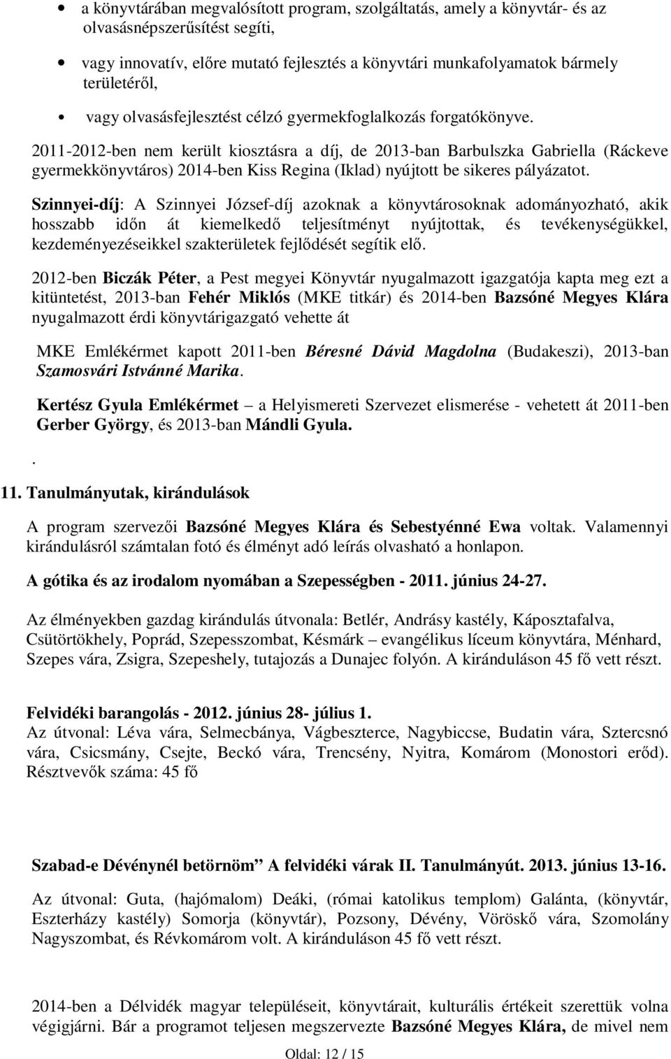 2011-2012-ben nem került kiosztásra a díj, de 2013-ban Barbulszka Gabriella (Ráckeve gyermekkönyvtáros) 2014-ben Kiss Regina (Iklad) nyújtott be sikeres pályázatot.