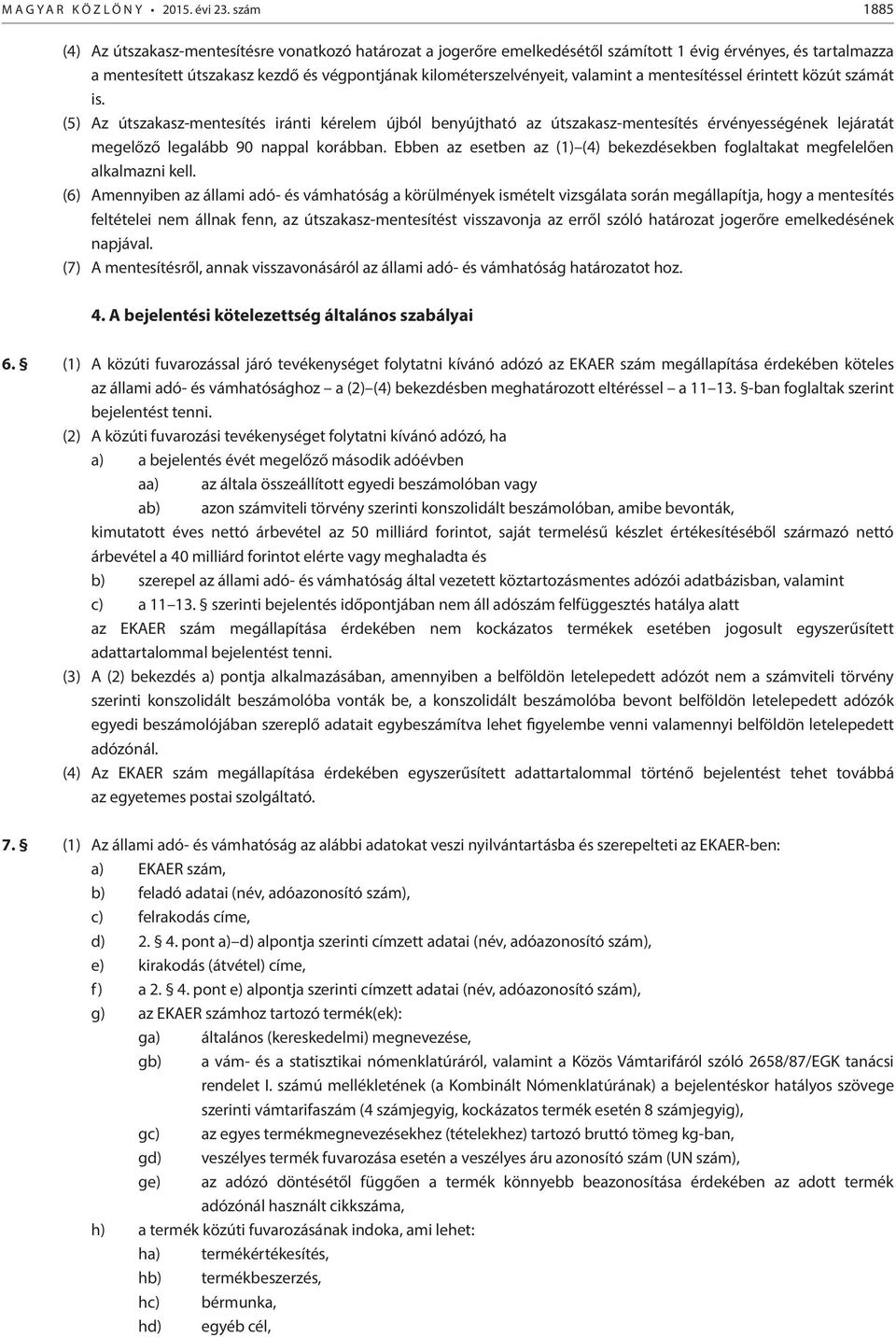 valamint a mentesítéssel érintett közút számát is. (5) Az útszakasz-mentesítés iránti kérelem újból benyújtható az útszakasz-mentesítés érvényességének lejáratát megelőző legalább 90 nappal korábban.