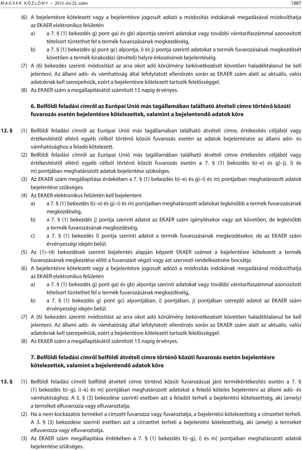 (1) bekezdés g) pont ga) és gb) alpontja szerinti adatokat vagy további vámtarifaszámmal azonosított tételsort tüntethet fel a termék fuvarozásának megkezdéséig, b) a 7.