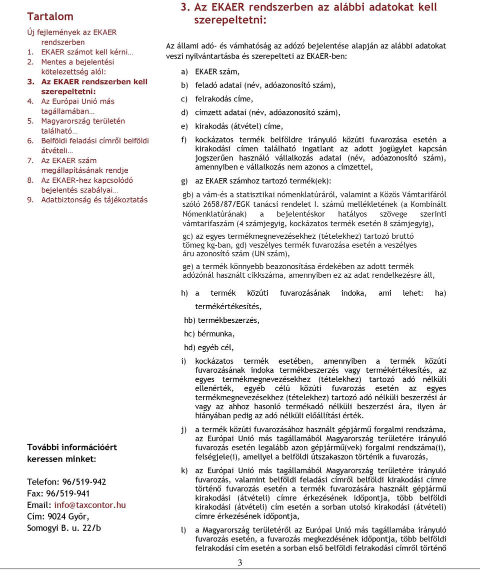 adóazonosító szám), c) felrakodás címe, d) címzett adatai (név, adóazonosító szám), e) kirakodás (átvétel) címe, f) kockázatos termék belföldre irányuló közúti fuvarozása esetén a kirakodási címen