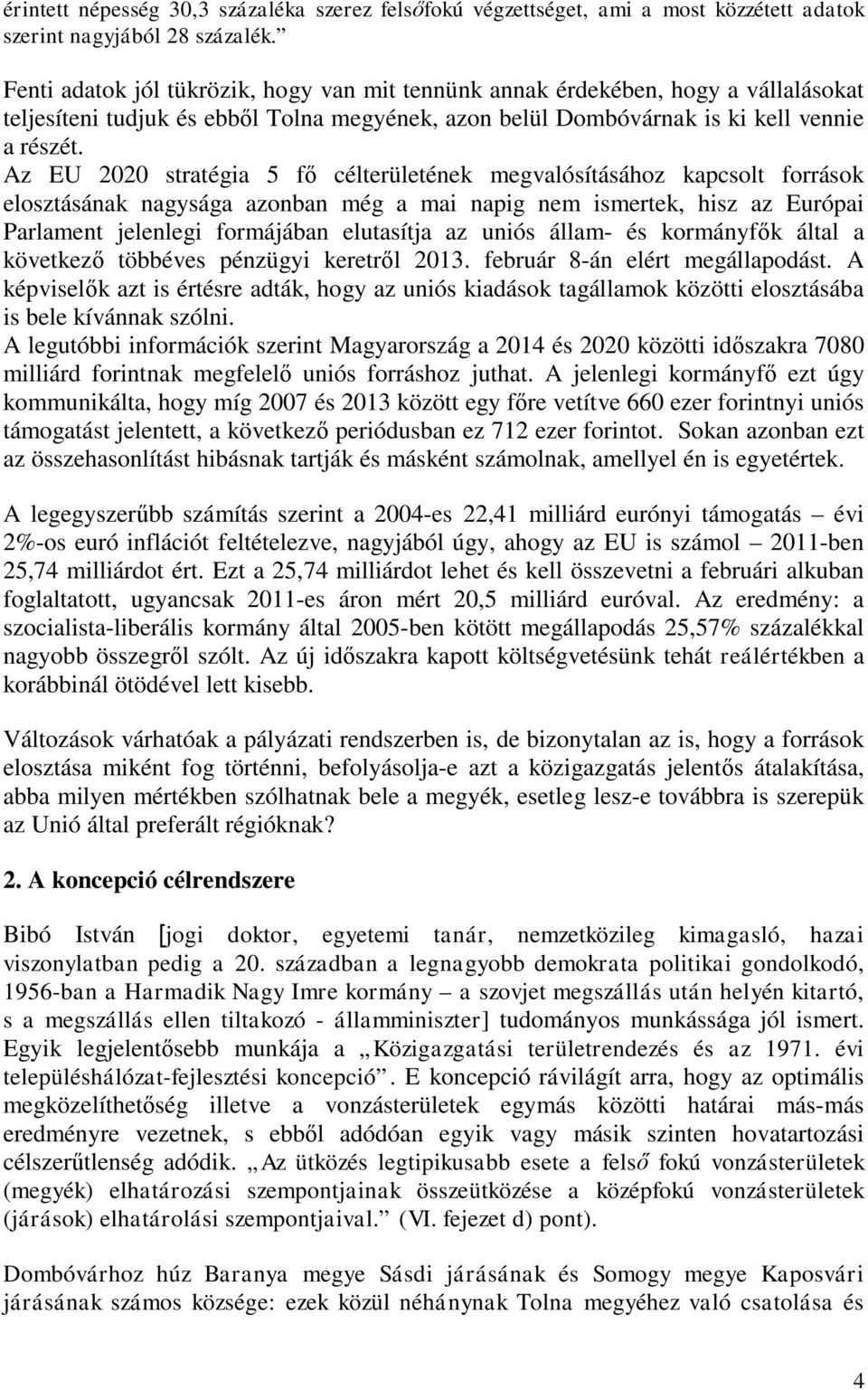 Az EU 2020 stratégia 5 fő célterületének megvalósításához kapcsolt források elosztásának nagysága azonban még a mai napig nem ismertek, hisz az Európai Parlament jelenlegi formájában elutasítja az