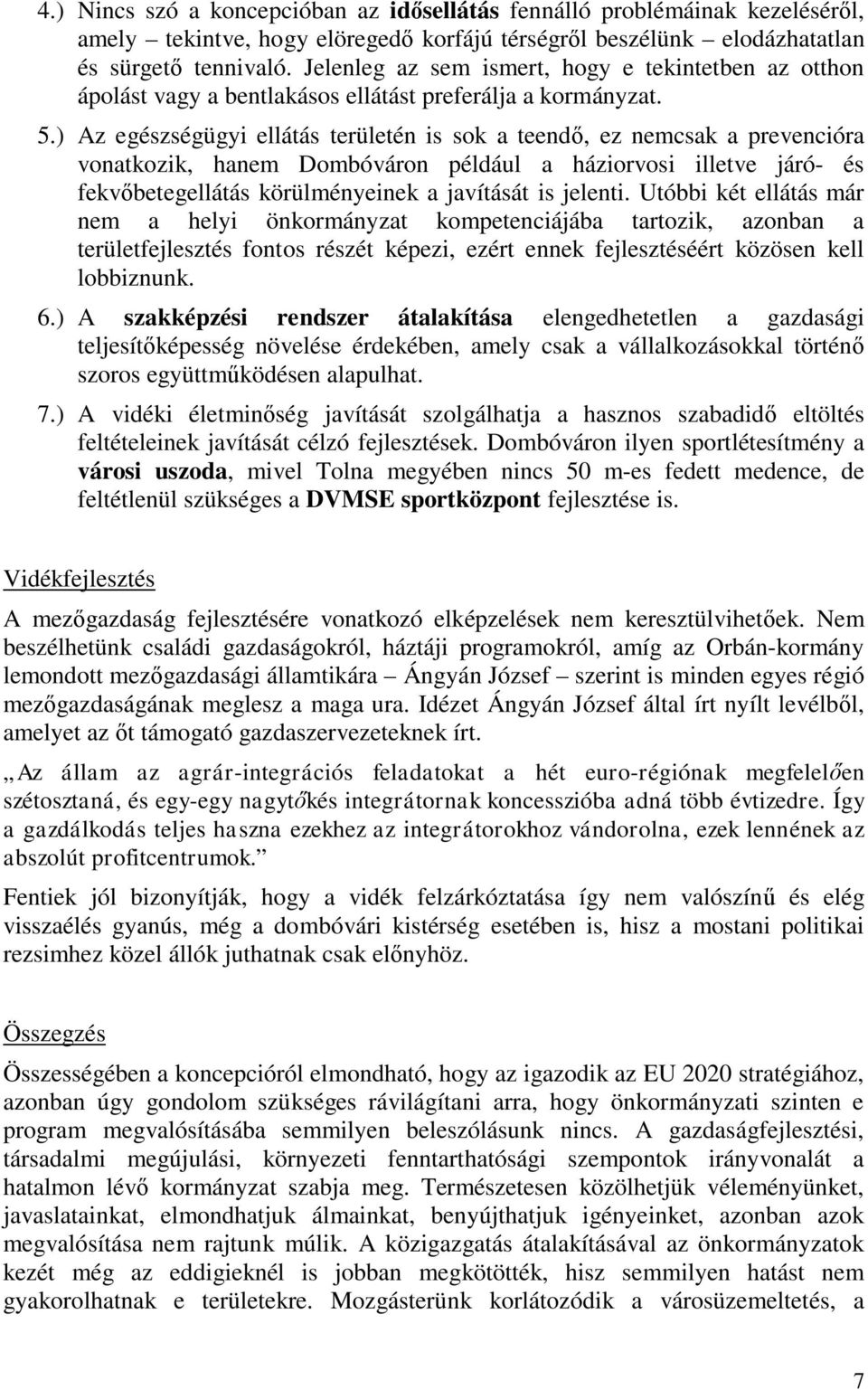 ) Az egészségügyi ellátás területén is sok a teendő, ez nemcsak a prevencióra vonatkozik, hanem Dombóváron például a háziorvosi illetve járó- és fekvőbetegellátás körülményeinek a javítását is