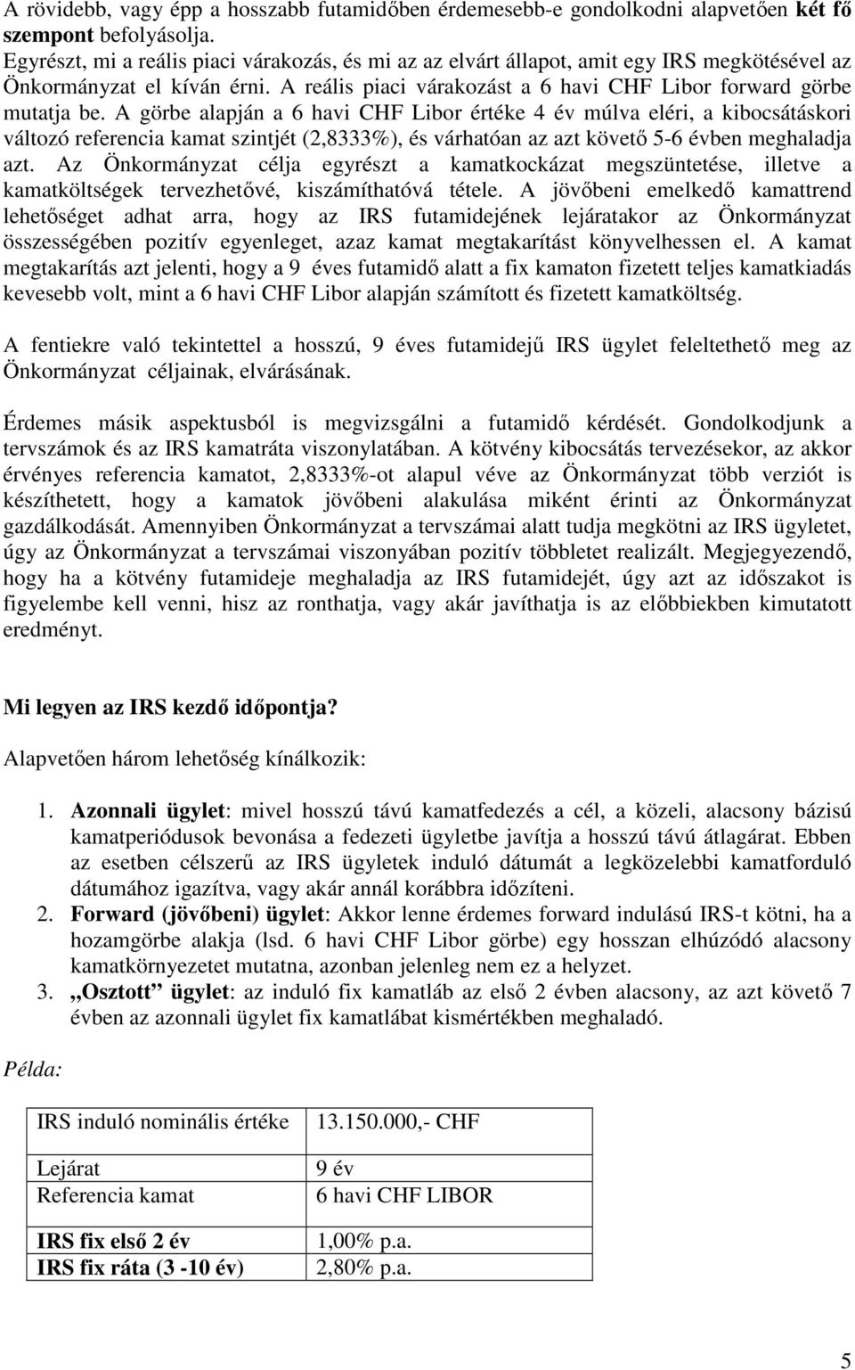 A görbe alapján a 6 havi CHF Libor értéke 4 év múlva eléri, a kibocsátáskori változó referencia kamat szintjét (2,8333%), és várhatóan az azt követı 5-6 évben meghaladja azt.