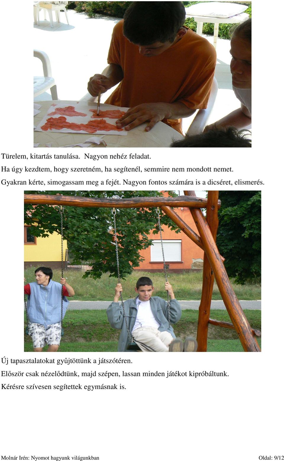 Gyakran kérte, simogassam meg a fejét. Nagyon fontos számára is a dicséret, elismerés.