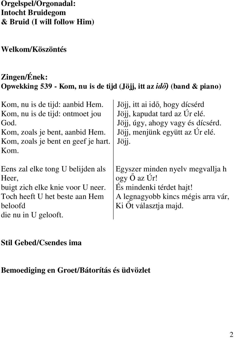 Toch heeft U het beste aan Hem beloofd die nu in U gelooft. Jöjj, itt ai idő, hogy dícsérd Jöjj, kapudat tard az Úr elé. Jöjj, úgy, ahogy vagy és dícsérd. Jöjj, menjünk együtt az Úr elé. Jöjj. Egyszer minden nyelv megvallja h ogy Ő az Úr!