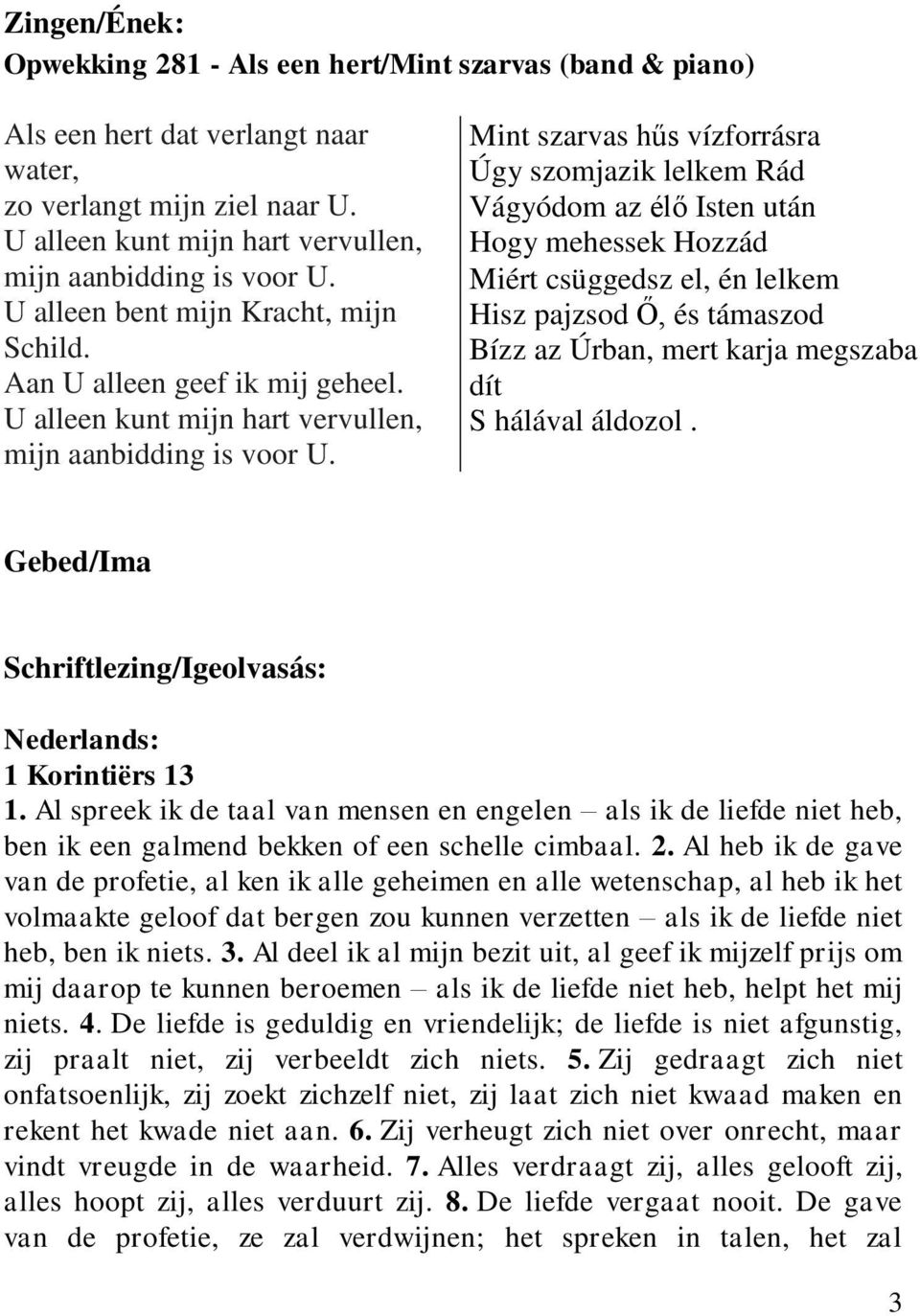 Mint szarvas hűs vízforrásra Úgy szomjazik lelkem Rád Vágyódom az élő Isten után Hogy mehessek Hozzád Miért csüggedsz el, én lelkem Hisz pajzsod Ő, és támaszod Bízz az Úrban, mert karja megszaba dít