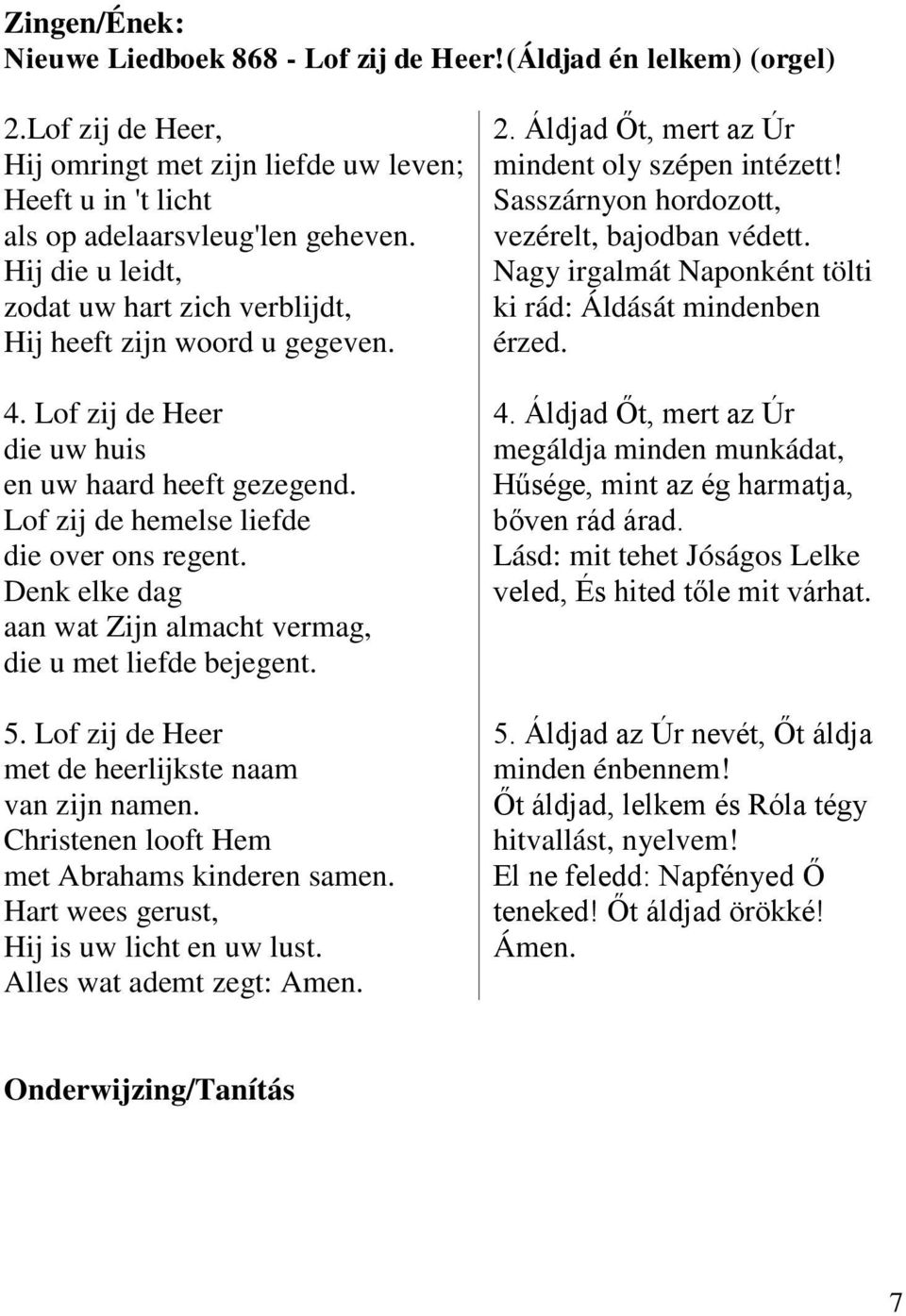 Denk elke dag aan wat Zijn almacht vermag, die u met liefde bejegent. 5. Lof zij de Heer met de heerlijkste naam van zijn namen. Christenen looft Hem met Abrahams kinderen samen.