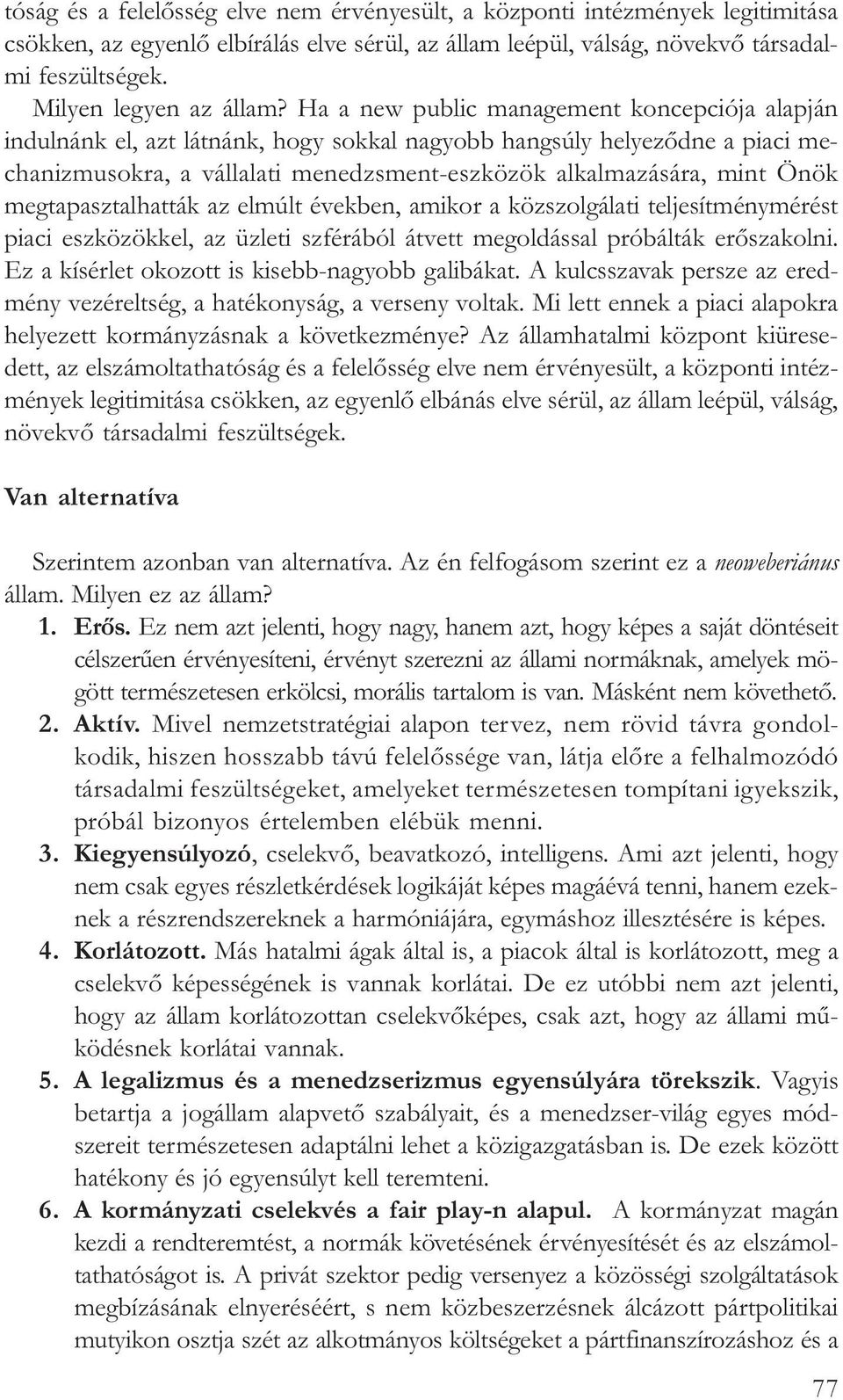 Ha a new public management koncepciója alapján indulnánk el, azt látnánk, hogy sokkal nagyobb hangsúly helyezõdne a piaci mechanizmusokra, a vállalati menedzsment-eszközök alkalmazására, mint Önök