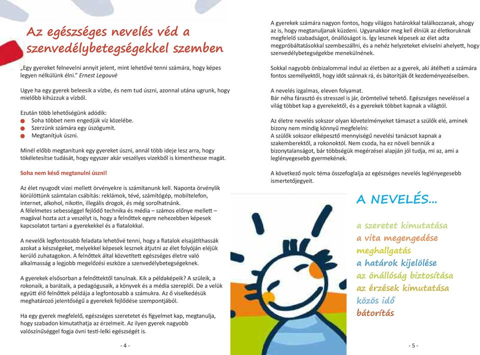 Szerzük számára egy úszógumit. Megtaítjuk úszi. Miél előbb megtaítuk egy gyereket úszi, aál több ideje lesz arra, hogy tökéletesítse tudását, hogy egyszer akár veszélyes vizekből is kimethesse magát.