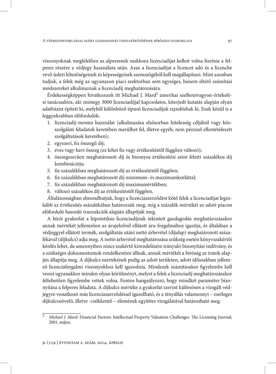 Mint azonban tudjuk, a felek még az ugyanazon piaci szektorban sem egységes, hanem eltérő számítási módszereket alkalmaznak a licenciadíj meghatározására. Érdekességképpen hivatkozunk itt Michael J.