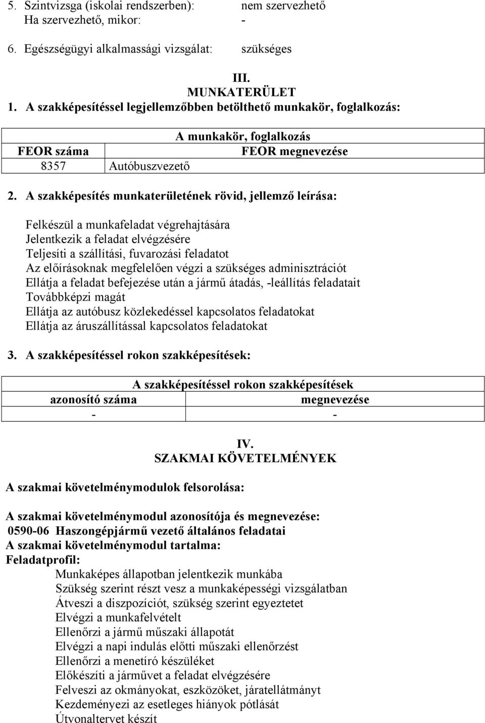 A szakképesítés munkaterületének rövid, jellemző leírása: Felkészül a munkafeladat végrehajtására Jelentkezik a feladat elvégzésére Teljesíti a szállítási, fuvarozási feladatot Az előírásoknak