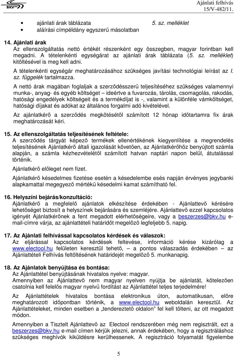 A nettó árak magában foglaljak a szerződésszerű teljesítéséhez szükséges valamennyi munka-, anyag- és egyéb költséget ideértve a fuvarozás, tárolás, csomagolás, rakodás, hatósági engedélyek