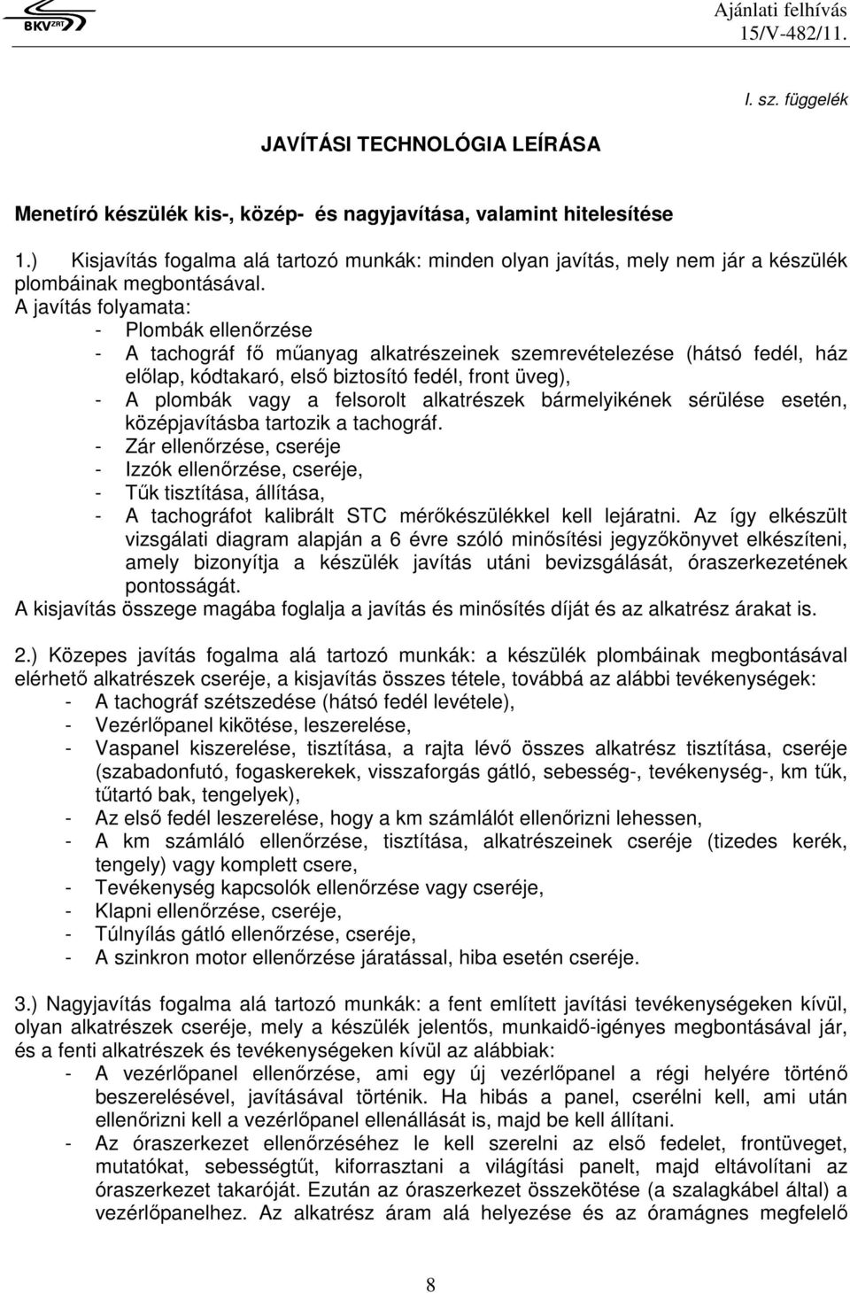 A javítás folyamata: - Plombák ellenőrzése - A tachográf fő műanyag alkatrészeinek szemrevételezése (hátsó fedél, ház előlap, kódtakaró, első biztosító fedél, front üveg), - A plombák vagy a