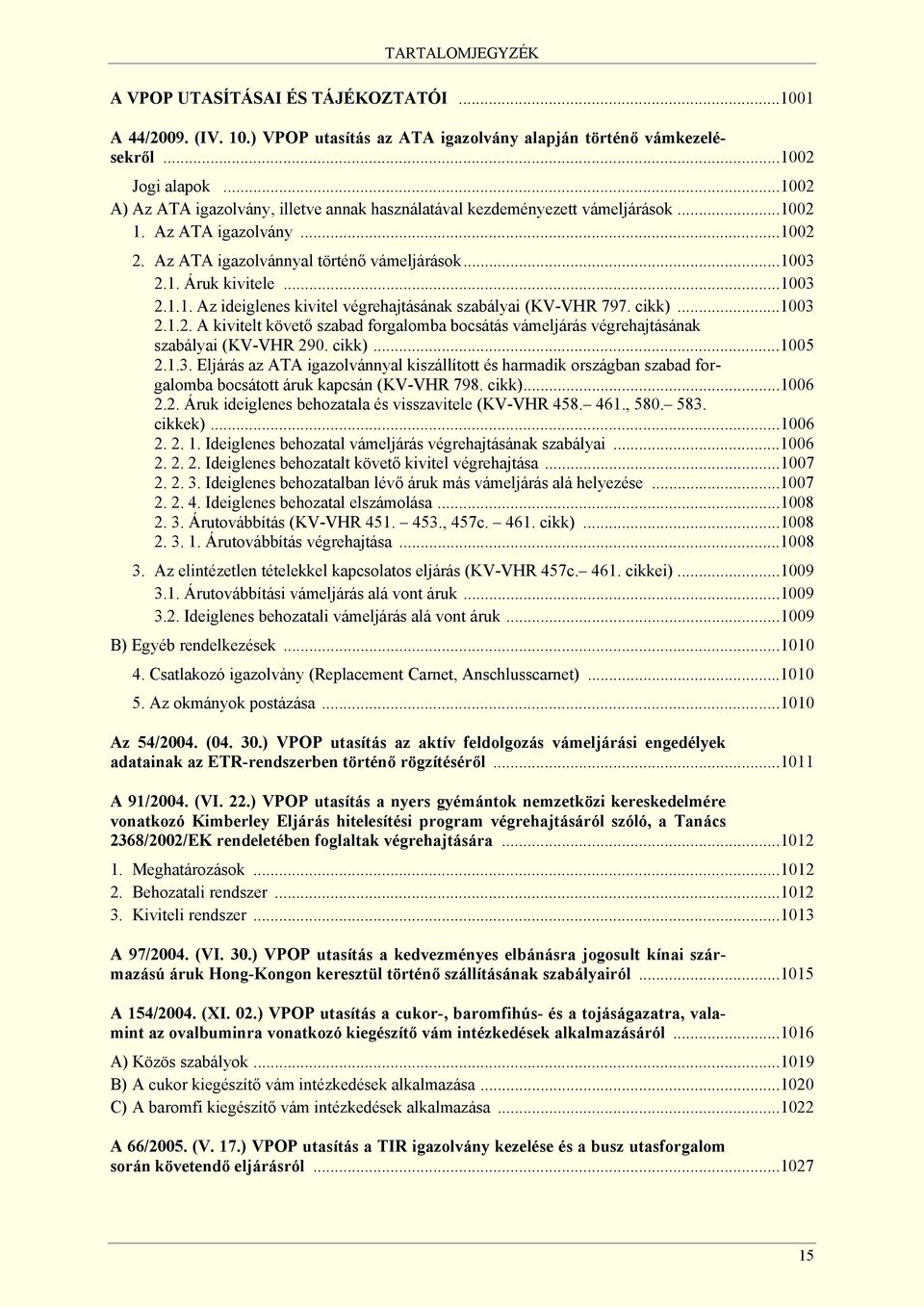 cikk)...1003 2.1.2. A kivitelt követő szabad forgalomba bocsátás vámeljárás végrehajtásának szabályai (KV-VHR 290. cikk)...1005 2.1.3. Eljárás az ATA igazolvánnyal kiszállított és harmadik országban szabad forgalomba bocsátott áruk kapcsán (KV-VHR 798.