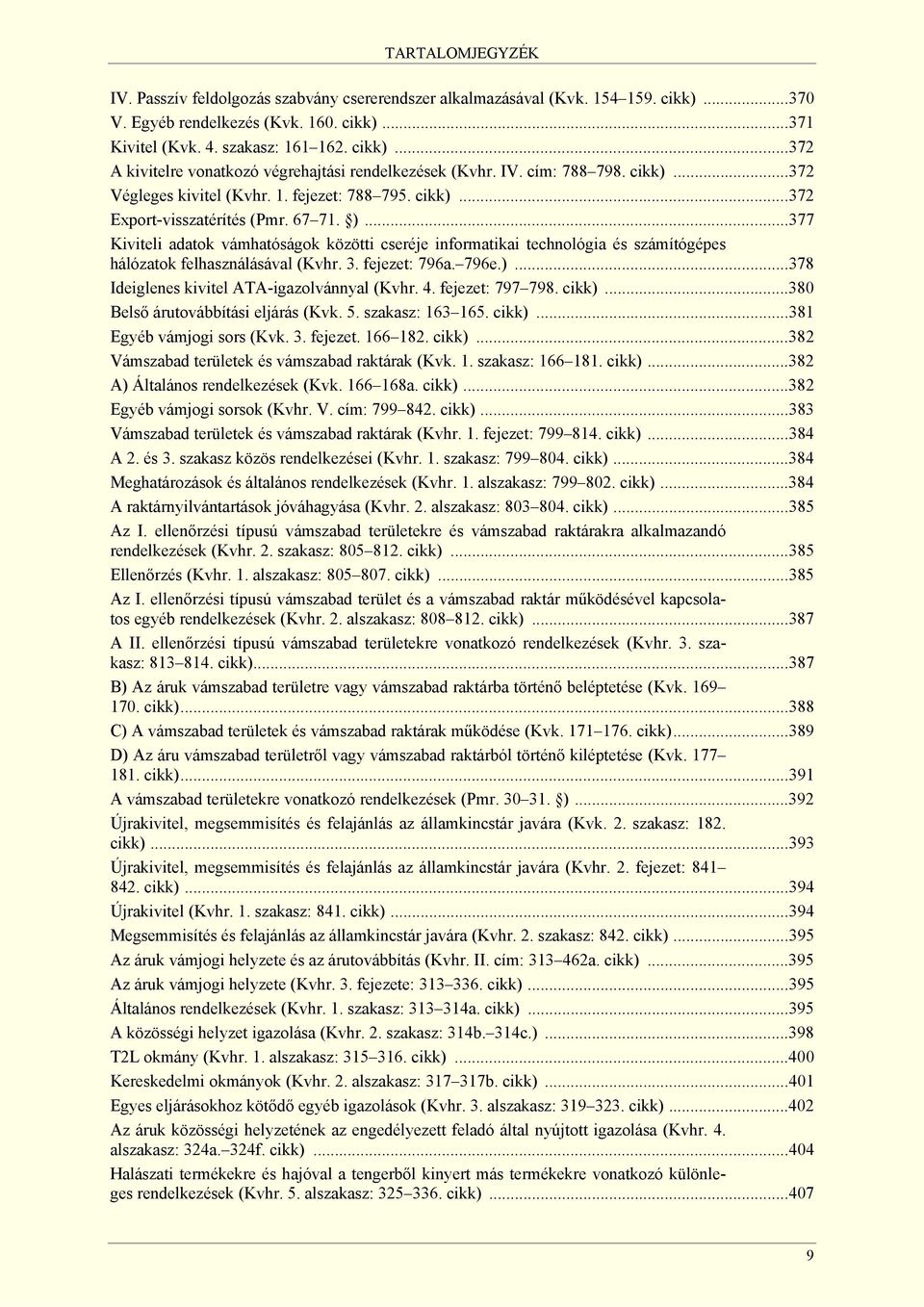 ..377 Kiviteli adatok vámhatóságok közötti cseréje informatikai technológia és számítógépes hálózatok felhasználásával (Kvhr. 3. fejezet: 796a. 796e.)...378 Ideiglenes kivitel ATA-igazolvánnyal (Kvhr.