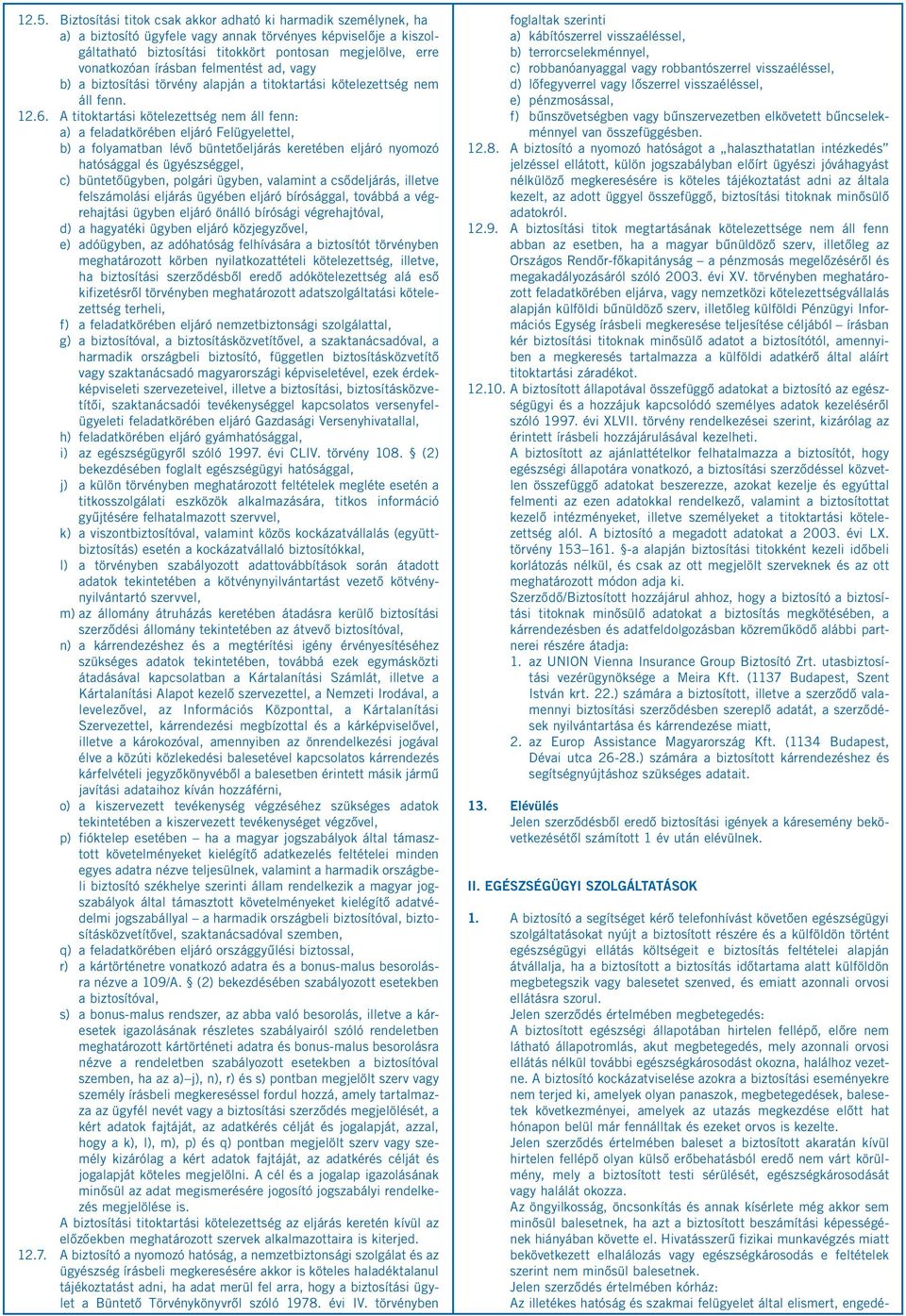 A titoktartási kötelezettség nem áll fenn: a) a feladatkörében eljáró Felügyelettel, b) a folyamatban lévő büntetőeljárás keretében eljáró nyomozó hatósággal és ügyészséggel, c) büntetőügyben,