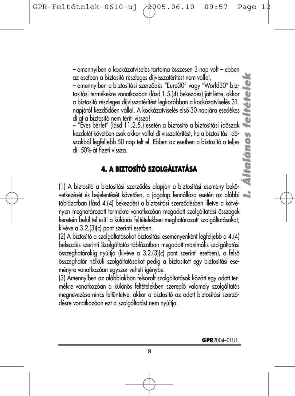 10 09:57 Page 12 amennyiben a kockázatviselés tartama összesen 3 nap volt ebben az esetben a biztosító részleges díjvisszatérítést nem vállal, amennyiben a biztosítási szerzôdés Euro30 vagy World30