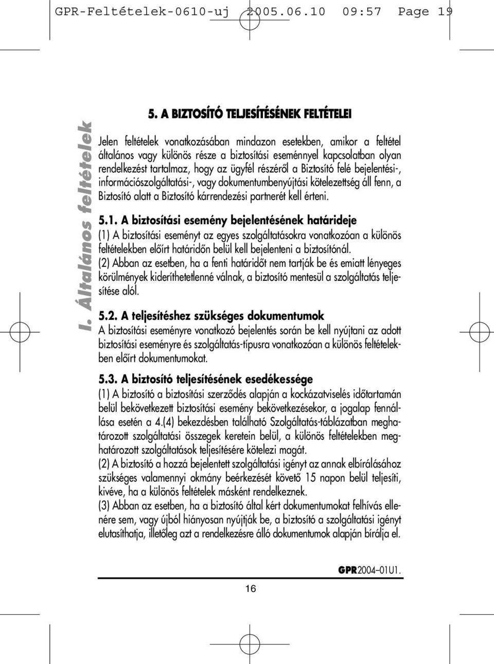 tartalmaz, hogy az ügyfél részérôl a Biztosító felé bejelentési-, információszolgáltatási-, vagy dokumentumbenyújtási kötelezettség áll fenn, a Biztosító alatt a Biztosító kárrendezési partnerét kell