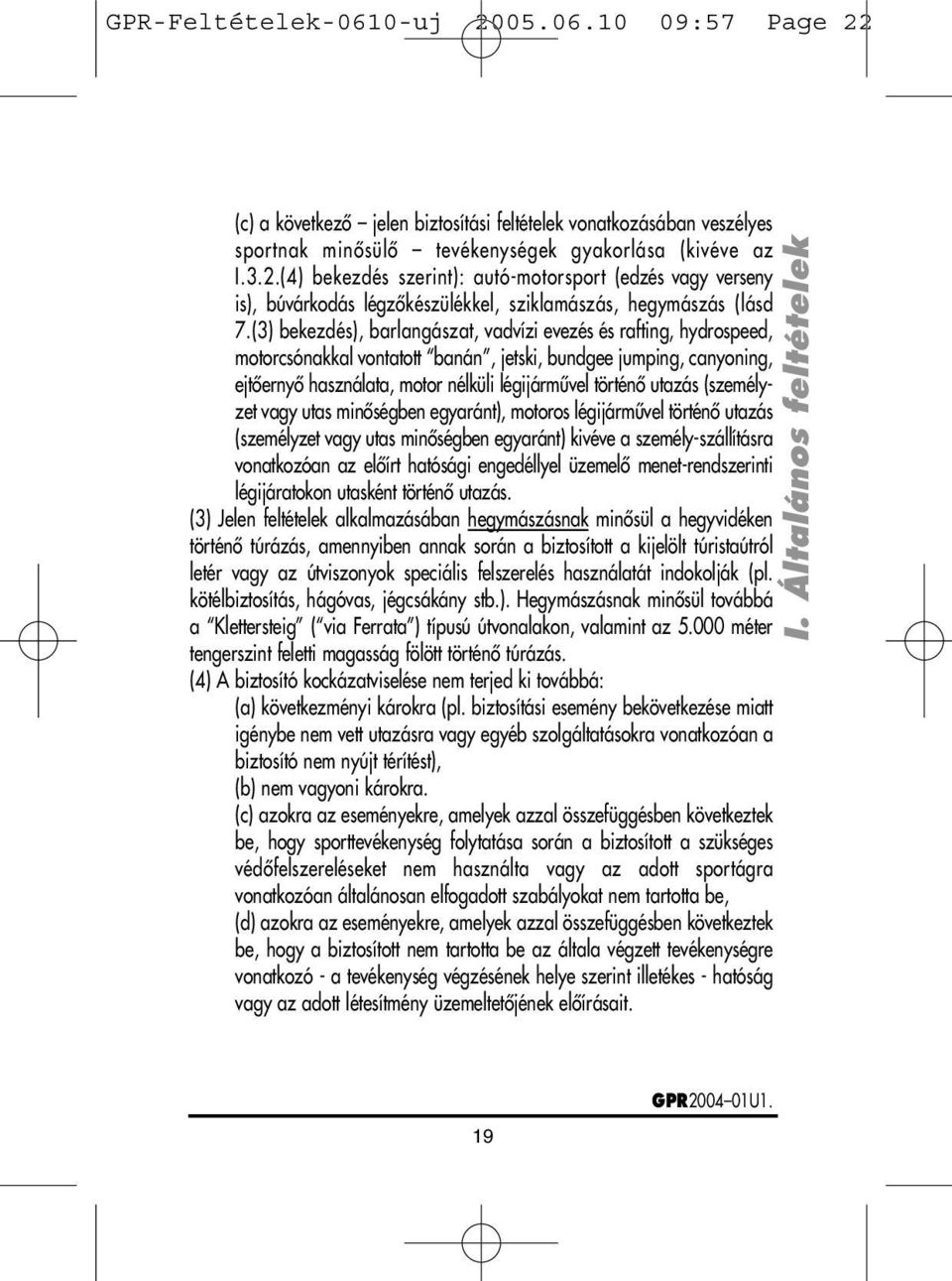 (személyzet vagy utas minôségben egyaránt), motoros légijármûvel történô utazás (személyzet vagy utas minôségben egyaránt) kivéve a személy-szállításra vonatkozóan az elôírt hatósági engedéllyel