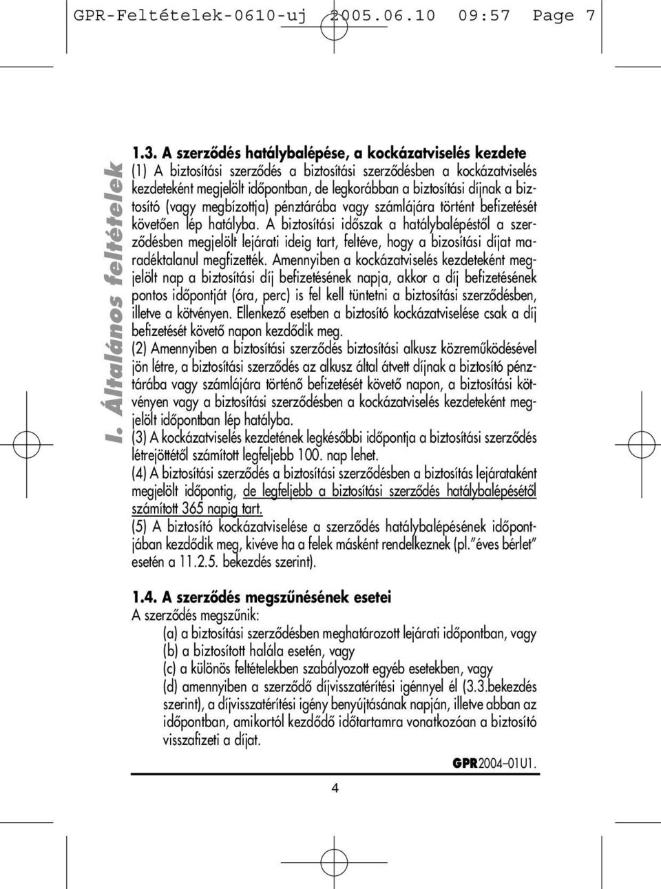 biztosító (vagy megbízottja) pénztárába vagy számlájára történt befizetését követôen lép hatályba.