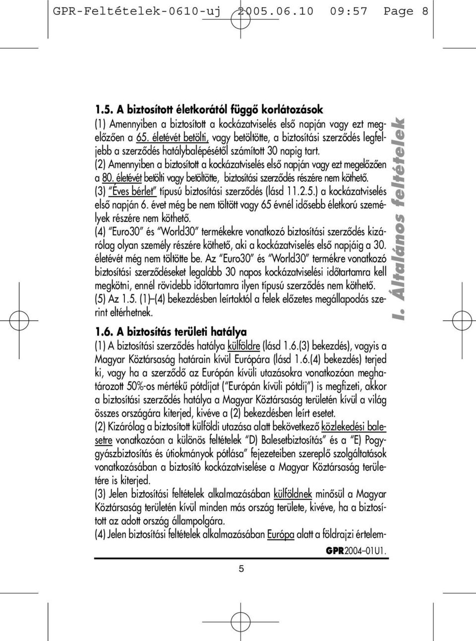 (2) Amennyiben a biztosított a kockázatviselés elsô napján vagy ezt megelôzôen a 80. életévét betölti vagy betöltötte, biztosítási szerzôdés részére nem köthetô.