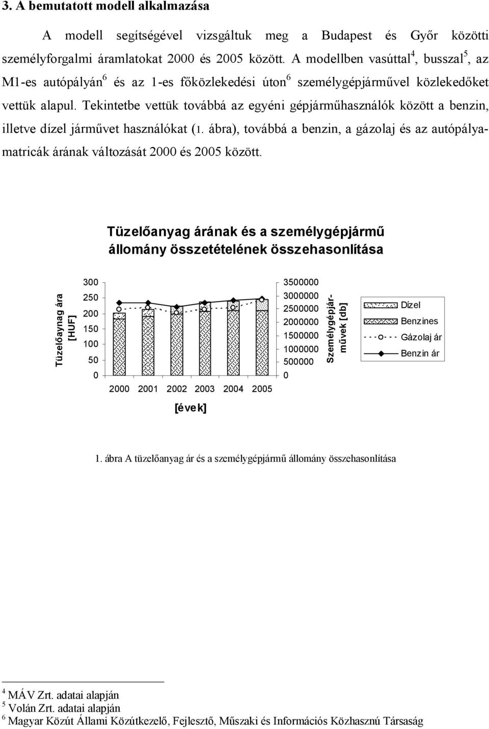 Tekintetbe vettük továbbá az egyéni gépjárműhasználók között a benzin, illetve dízel járművet használókat (.