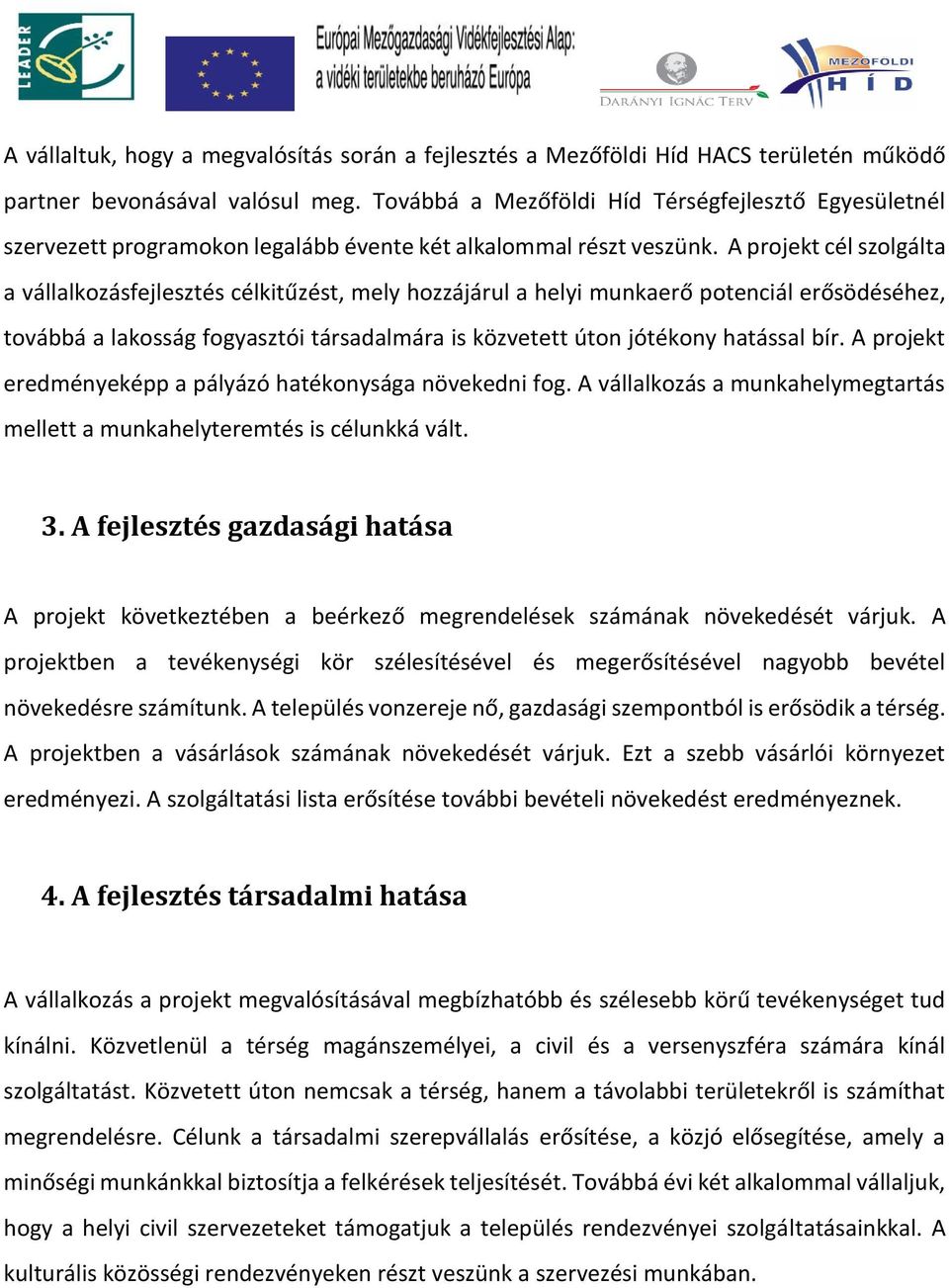 A projekt cél szolgálta a vállalkozásfejlesztés célkitűzést, mely hozzájárul a helyi munkaerő potenciál erősödéséhez, továbbá a lakosság fogyasztói társadalmára is közvetett úton jótékony hatással