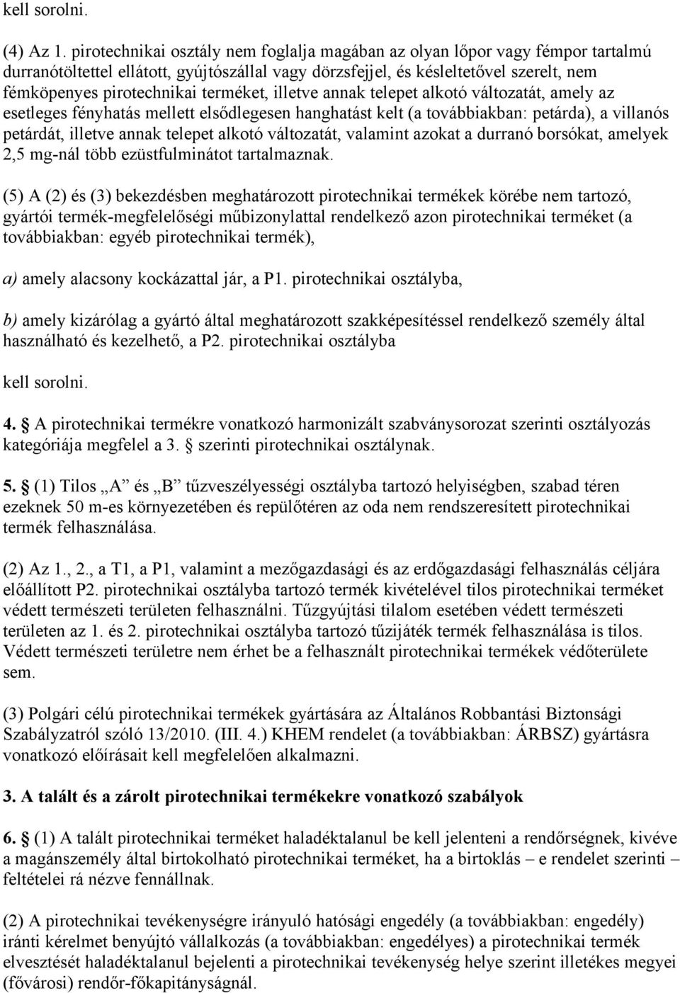 terméket, illetve annak telepet alkotó változatát, amely az esetleges fényhatás mellett elsődlegesen hanghatást kelt (a továbbiakban: petárda), a villanós petárdát, illetve annak telepet alkotó