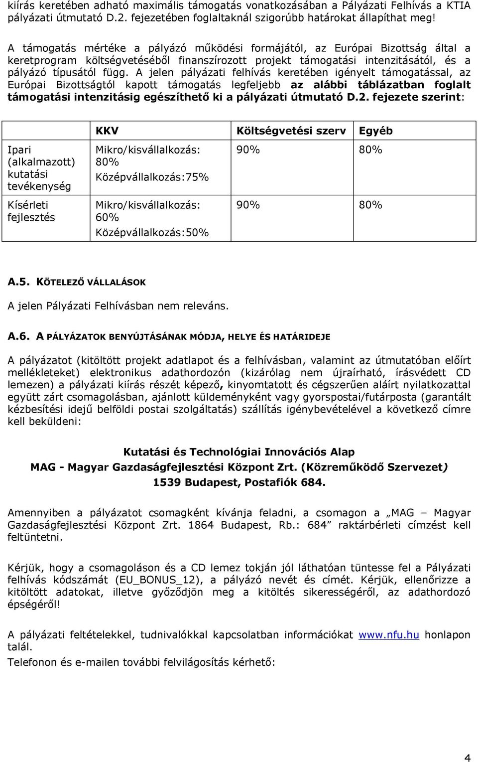 A jelen pályázati felhívás keretében igényelt támogatással, az Európai Bizottságtól kapott támogatás legfeljebb az alábbi táblázatban foglalt támogatási intenzitásig egészíthető ki a pályázati