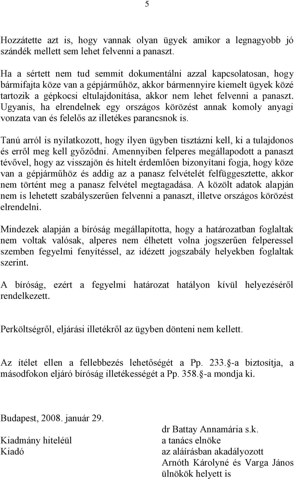 felvenni a panaszt. Ugyanis, ha elrendelnek egy országos körözést annak komoly anyagi vonzata van és felelős az illetékes parancsnok is.