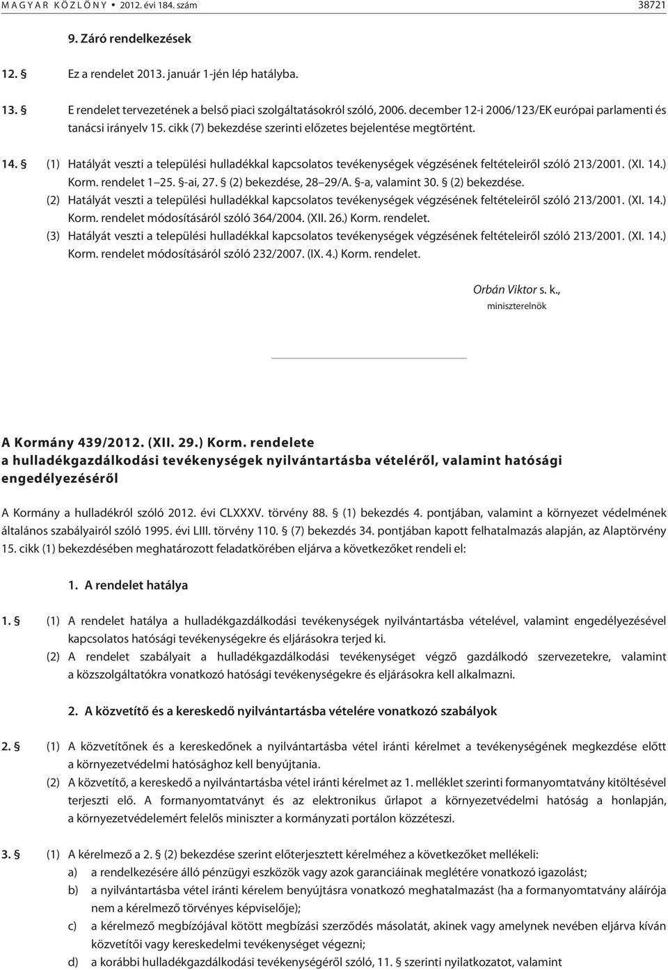 (1) Hatályát veszti a települési hulladékkal kapcsolatos tevékenységek végzésének feltételeirõl szóló 213/2001. (XI. 14.) Korm. rendelet 1 25. -ai, 27. (2) bekezdése, 28 29/A. -a, valamint 30.