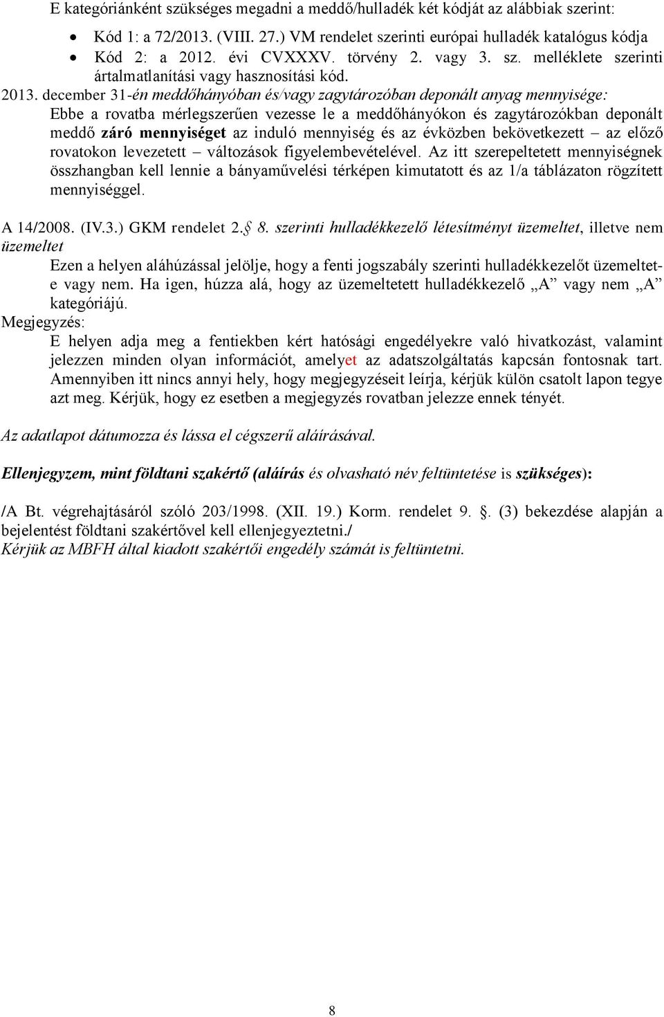 december 31-én meddőhányóban és/vagy zagytározóban deponált anyag mennyisége: Ebbe a rovatba mérlegszerűen vezesse le a meddőhányókon és zagytározókban deponált meddő záró mennyiséget az induló