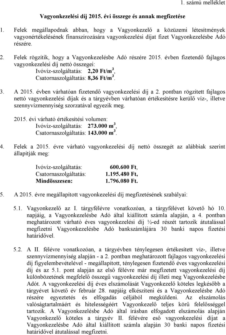 Felek rögzítik, hogy a Vagyonkezelésbe Adó részére 2015. évben fizetendő fajlagos vagyonkezelési díj nettó összegei: Ivóvíz-szolgáltatás: 2,20 Ft/m 3, Csatornaszolgáltatás: 8,36 Ft/m 3. 3. A 2015.