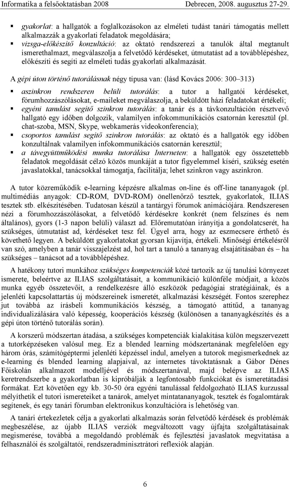 A gépi úton történő tutorálásnak négy típusa van: (lásd Kovács 2006: 300 313) aszinkron rendszeren belüli tutorálás: a tutor a hallgatói kérdéseket, fórumhozzászólásokat, e-maileket megválaszolja, a