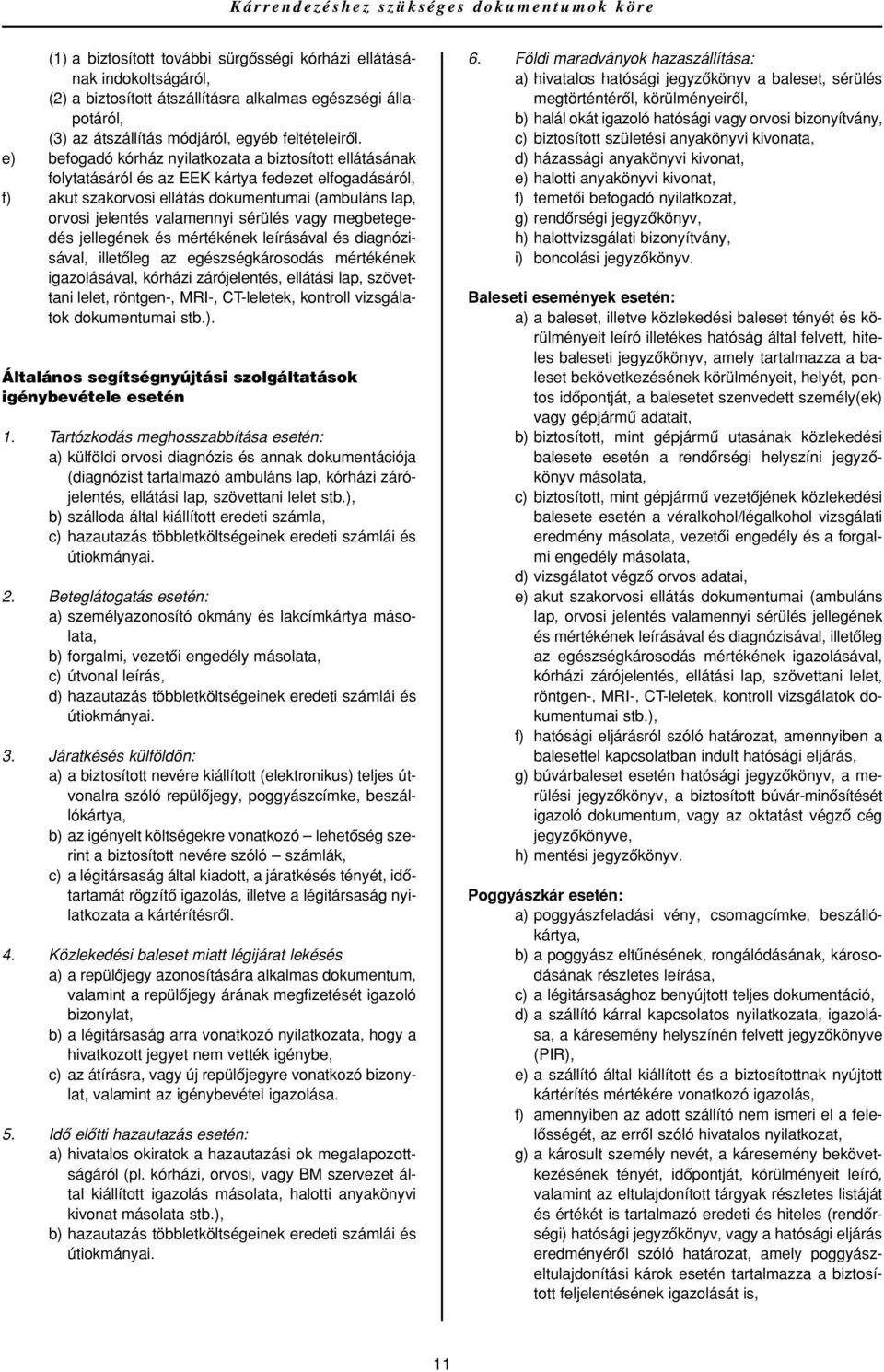 e) befogadó kórház nyilatkozata a biztosított ellátásának folytatásáról és az EEK kártya fedezet elfogadásáról, f) akut szakorvosi ellátás dokumentumai (ambuláns lap, orvosi jelentés valamennyi