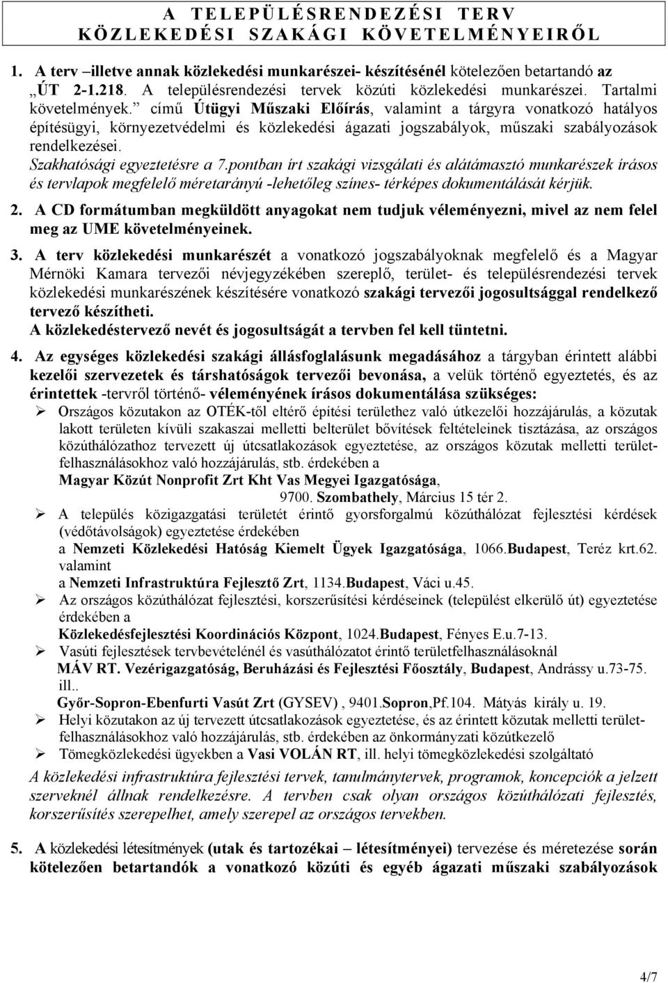 című Útügyi Műszaki Előírás, valamint a tárgyra vonatkozó hatályos építésügyi, környezetvédelmi és közlekedési ágazati jogszabályok, műszaki szabályozások rendelkezései. Szakhatósági egyeztetésre a 7.