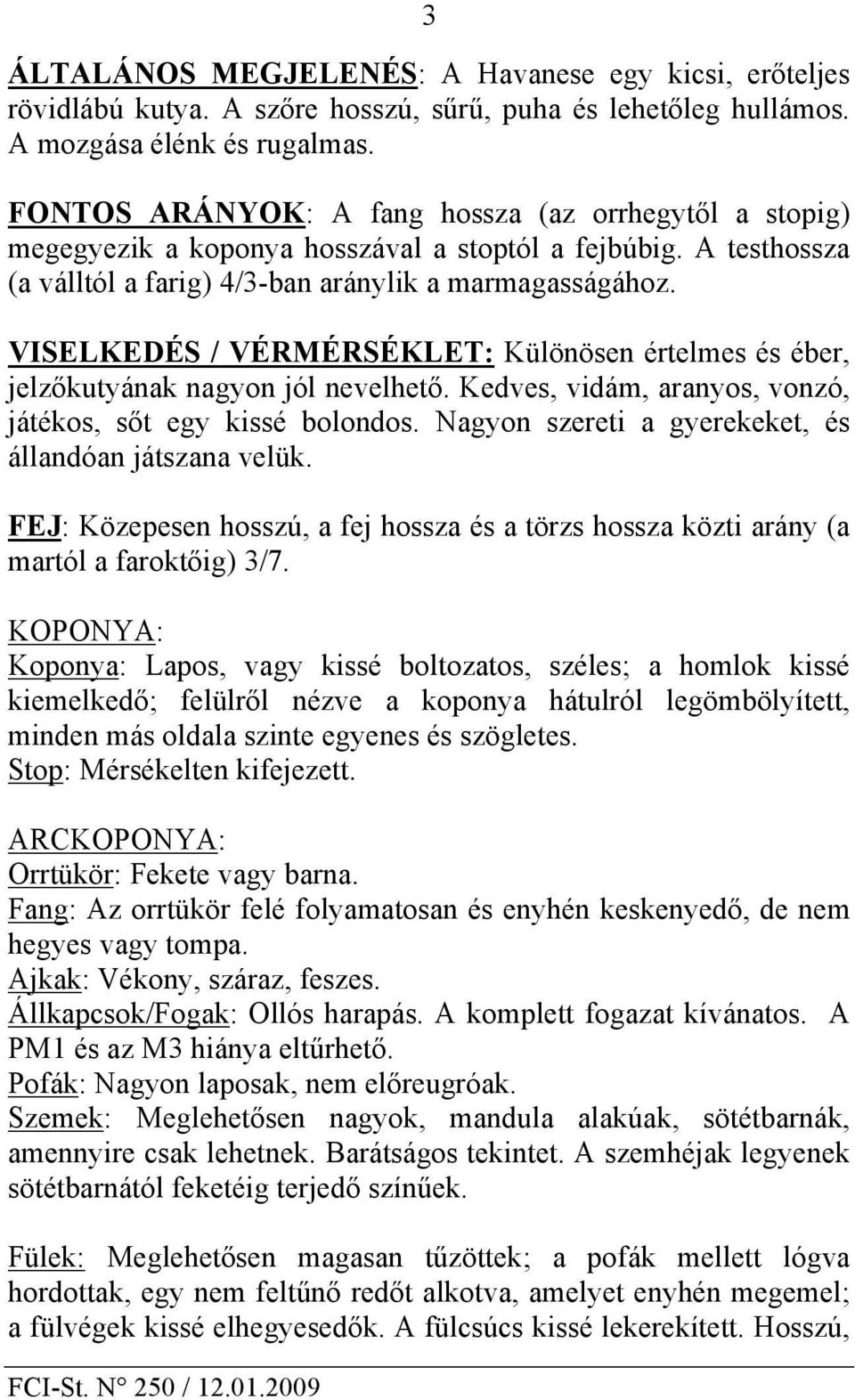 VISELKEDÉS / VÉRMÉRSÉKLET: Különösen értelmes és éber, jelzőkutyának nagyon jól nevelhető. Kedves, vidám, aranyos, vonzó, játékos, sőt egy kissé bolondos.