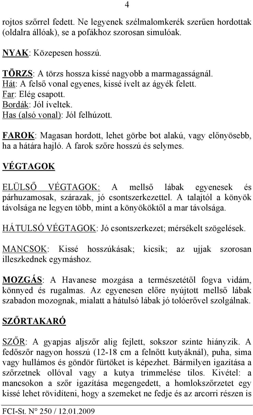 FAROK: Magasan hordott, lehet görbe bot alakú, vagy előnyösebb, ha a hátára hajló. A farok szőre hosszú és selymes.